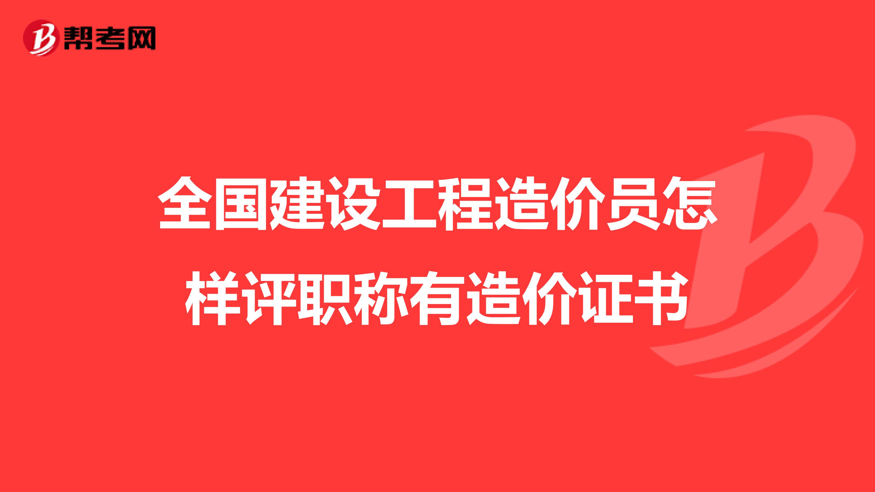 全国建设工程造价员怎样评职称有造价证书
