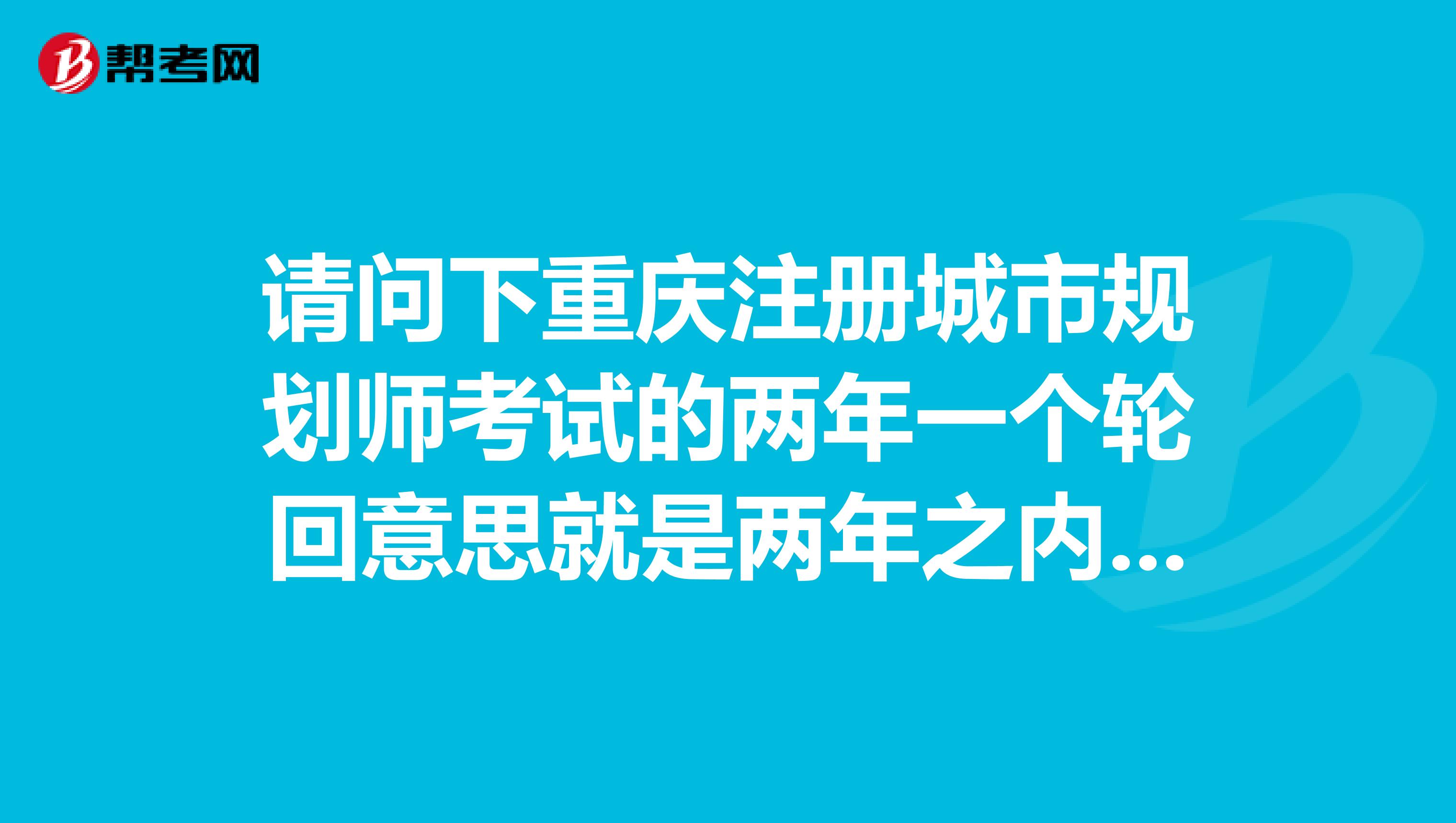 请问下重庆注册城市规划师考试的两年一个轮回意思就是两年之内没有全过 成绩就全部作废啊？