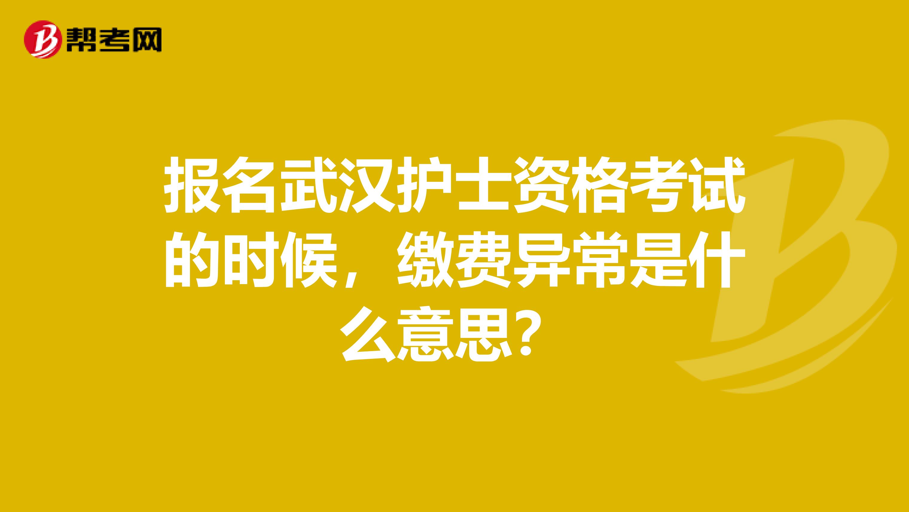 报名武汉护士资格考试的时候，缴费异常是什么意思？