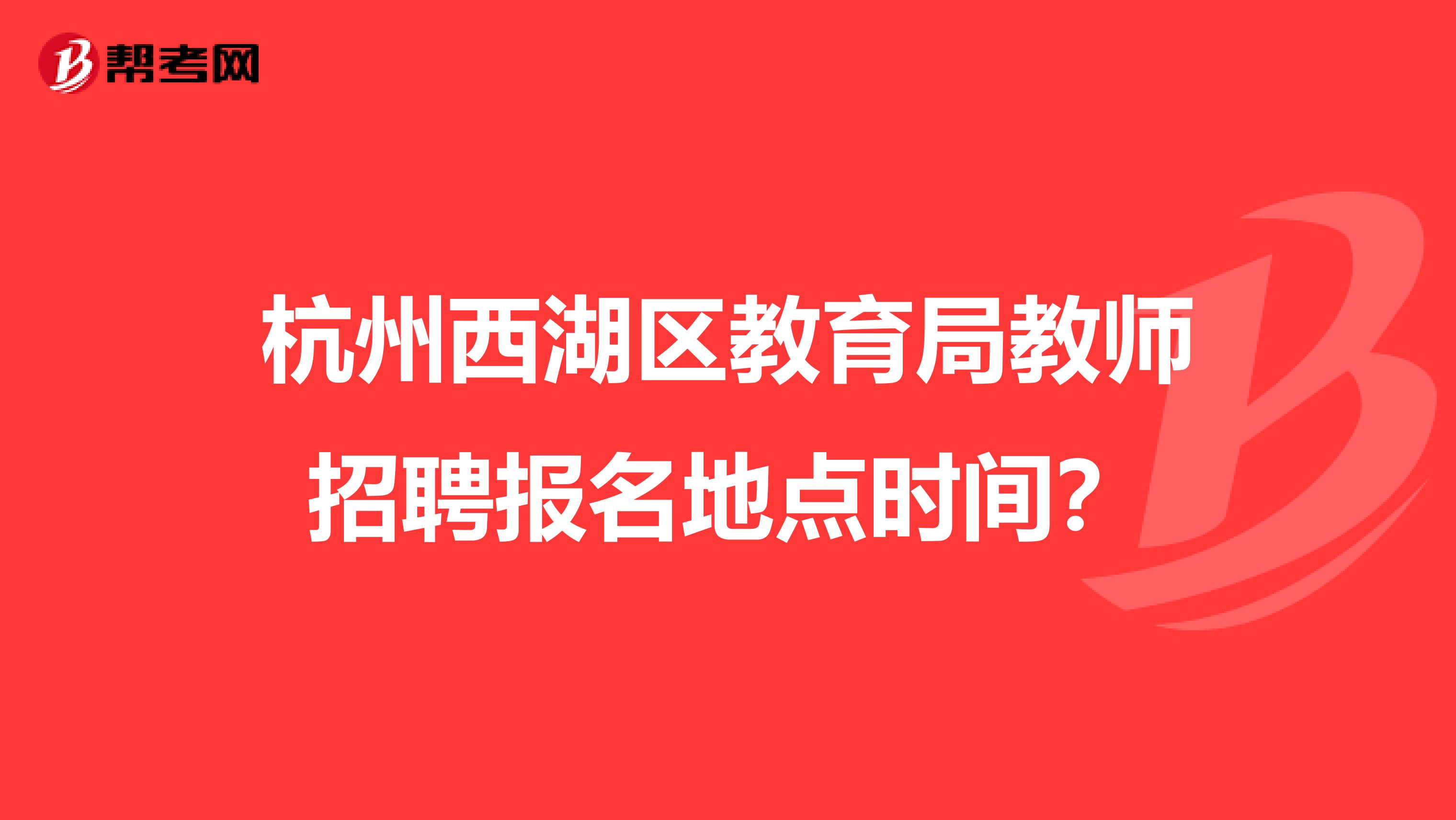 杭州西湖区教育局教师招聘报名地点时间?
