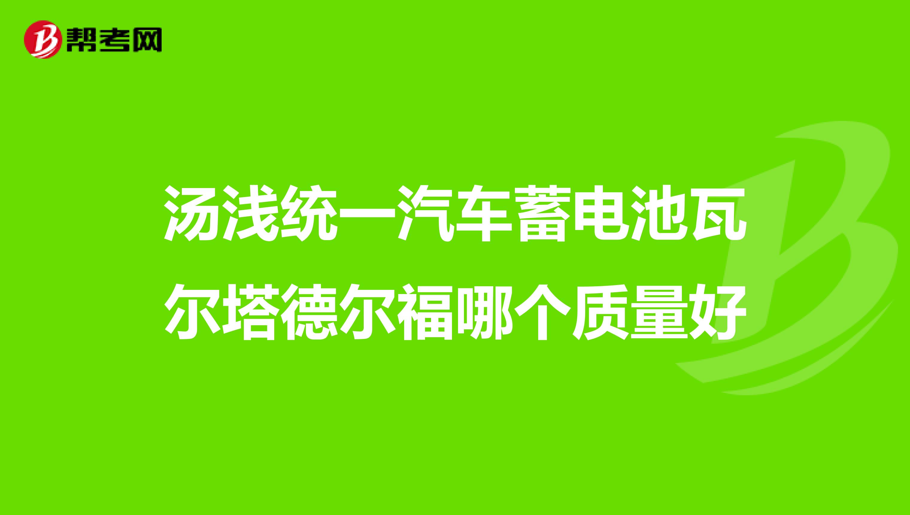 汤浅统一汽车蓄电池瓦尔塔德尔福哪个质量好