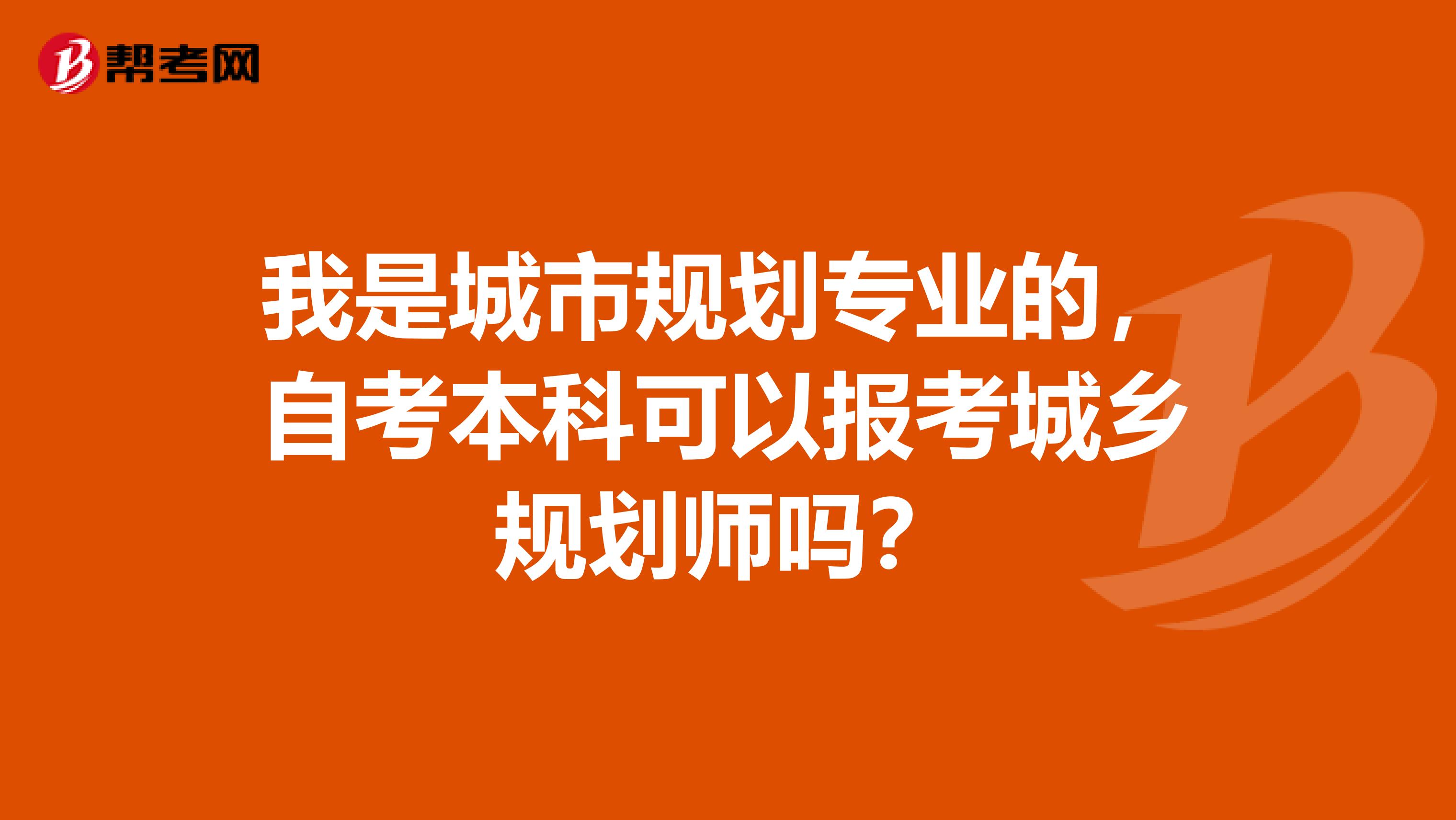 我是城市规划专业的，自考本科可以报考城乡规划师吗？