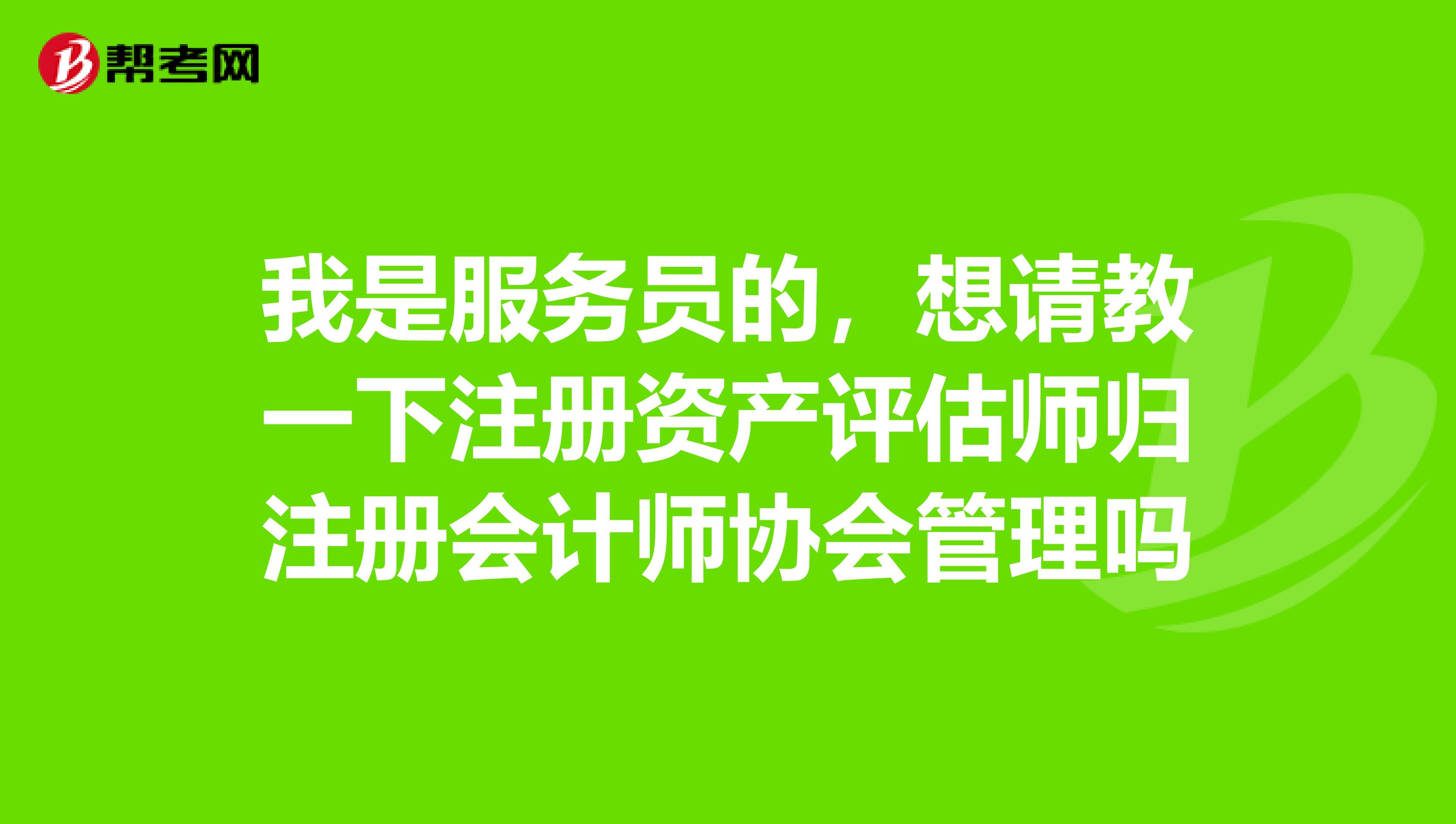 我是服务员的,想请教一下注册资产评估师归注册会计师协会管理吗