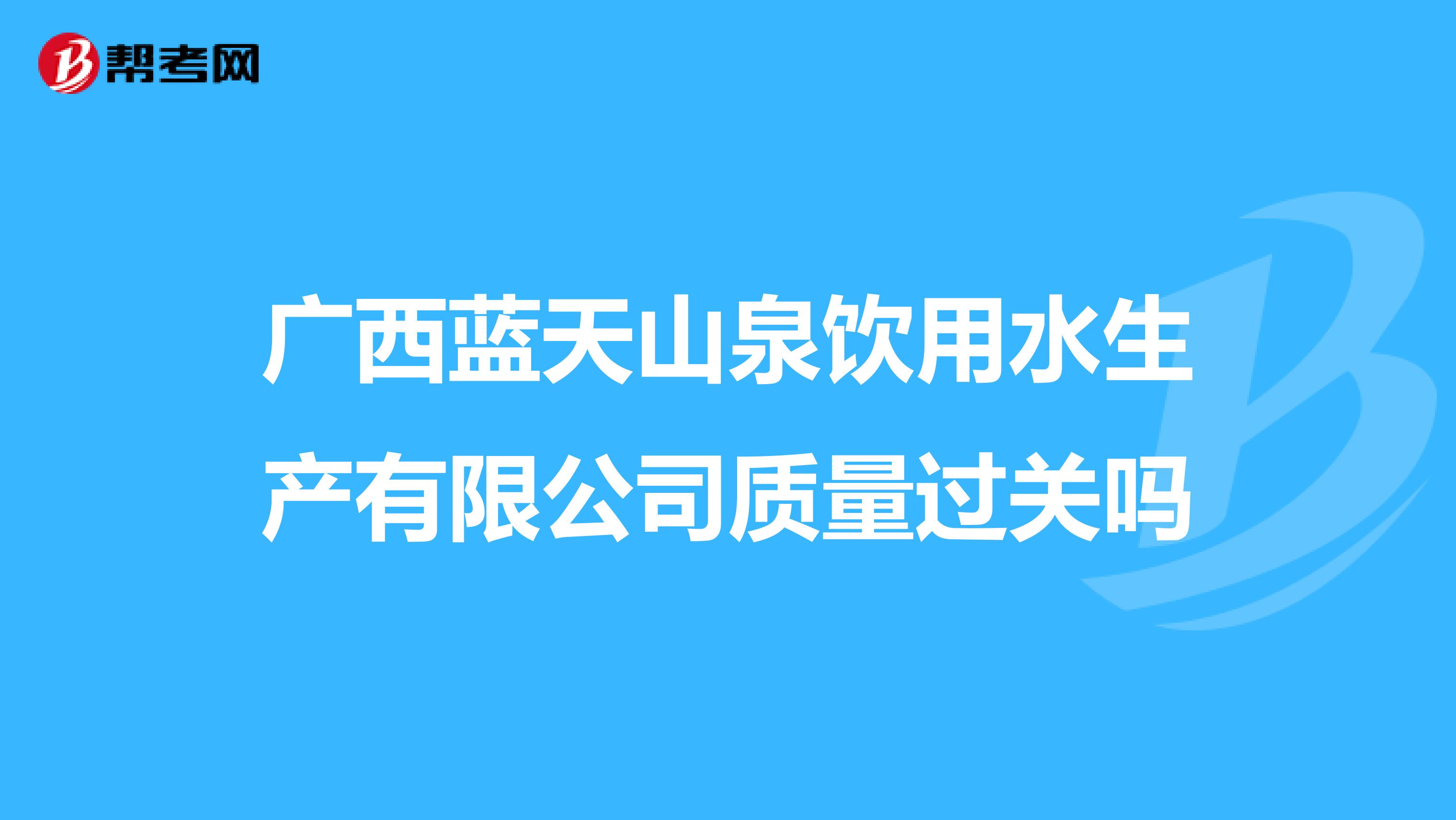 广西蓝天山泉饮用水生产有限公司质量过关吗