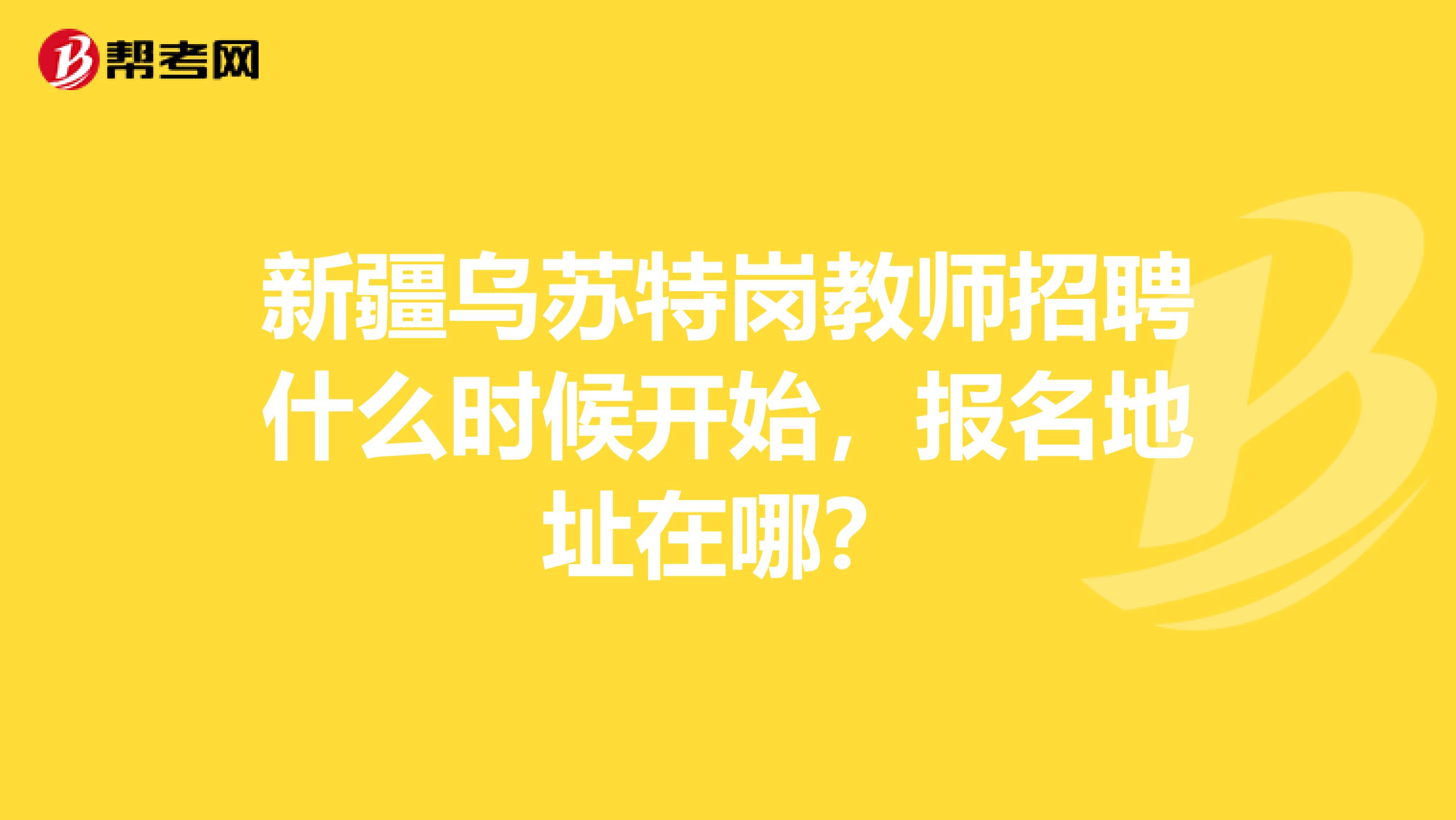 新疆乌苏特岗教师招聘什么时候开始,报名地址在哪?