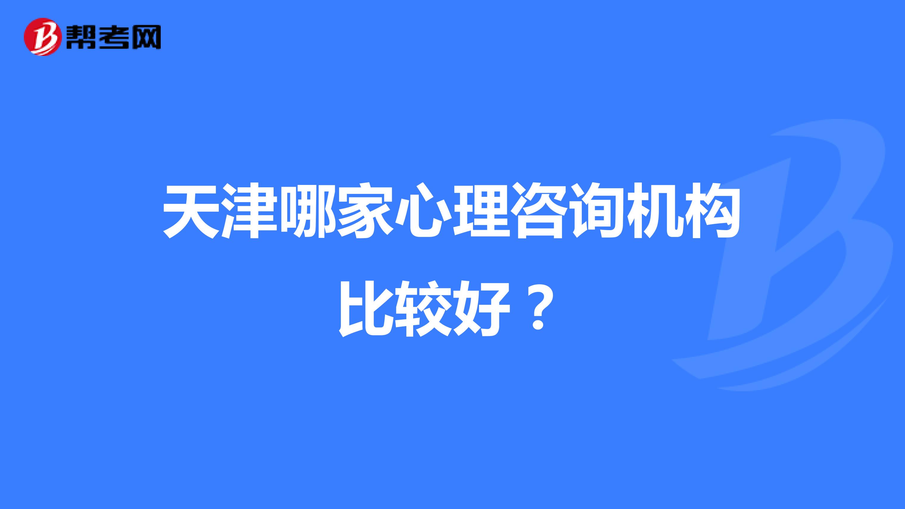 天津哪家心理咨询机构比较好？