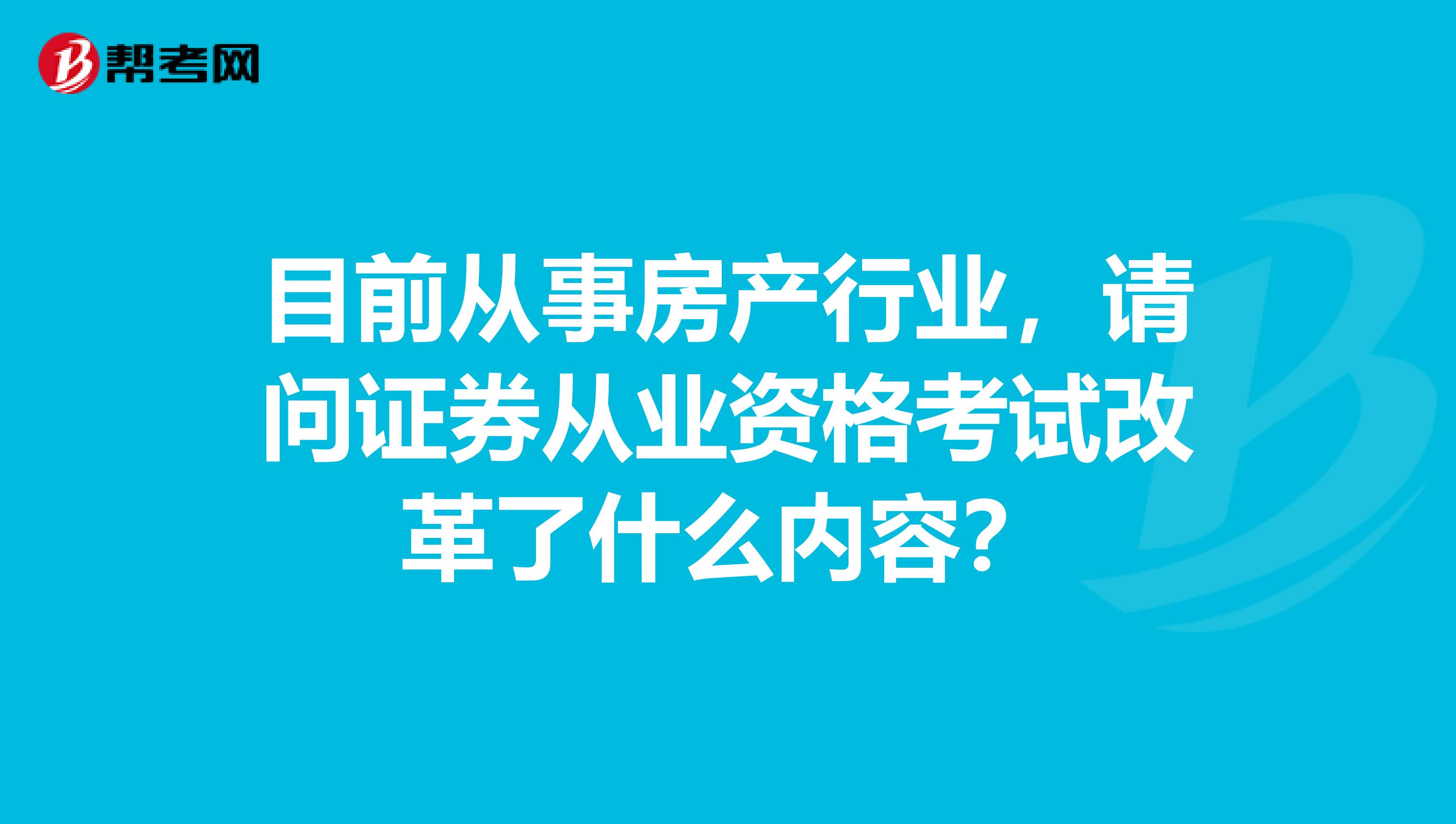 目前从事房产行业,请问证券从业资格考试改革了什么内容?