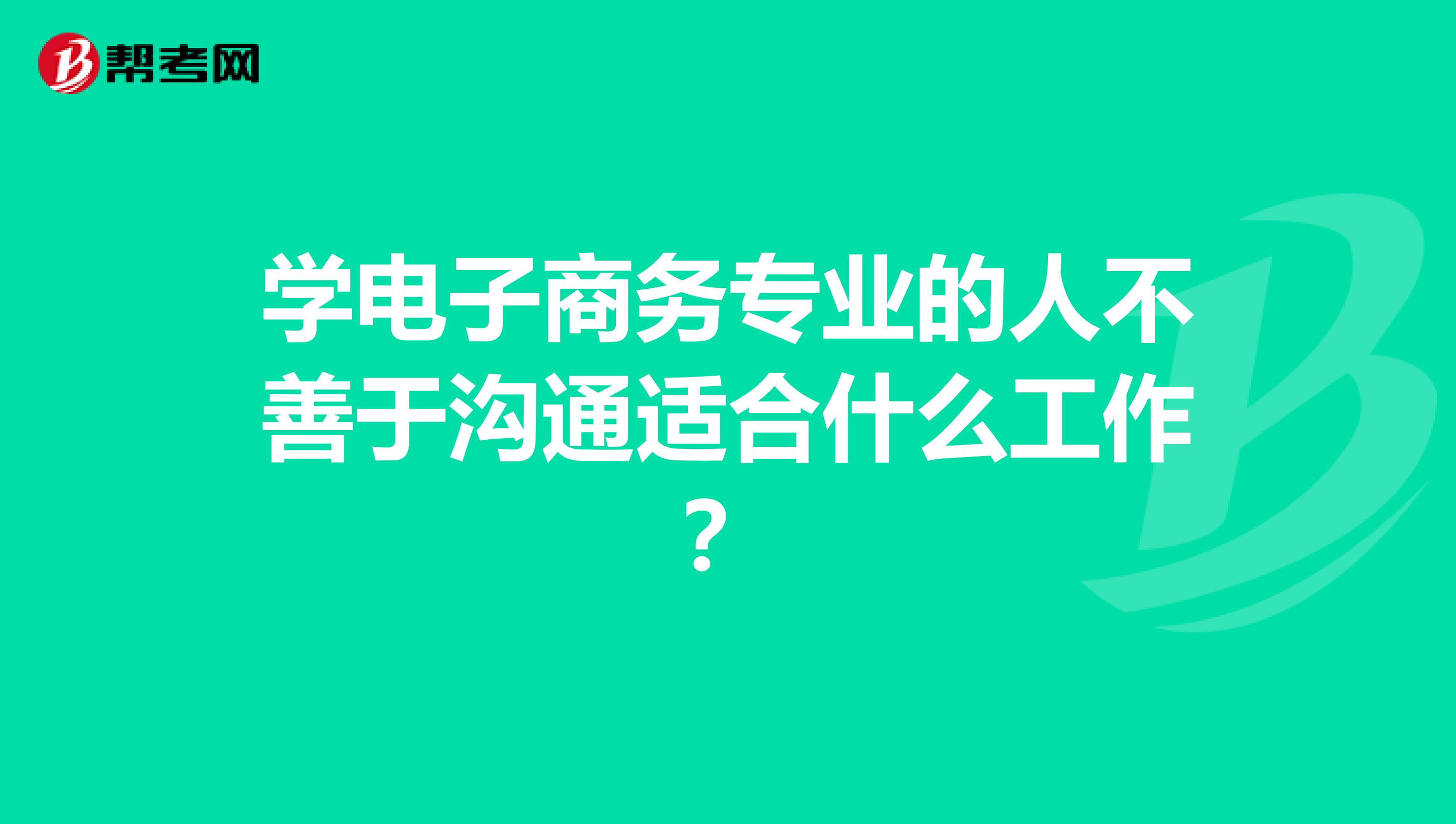 学电子商务专业的人不善于沟通适合什么工作?