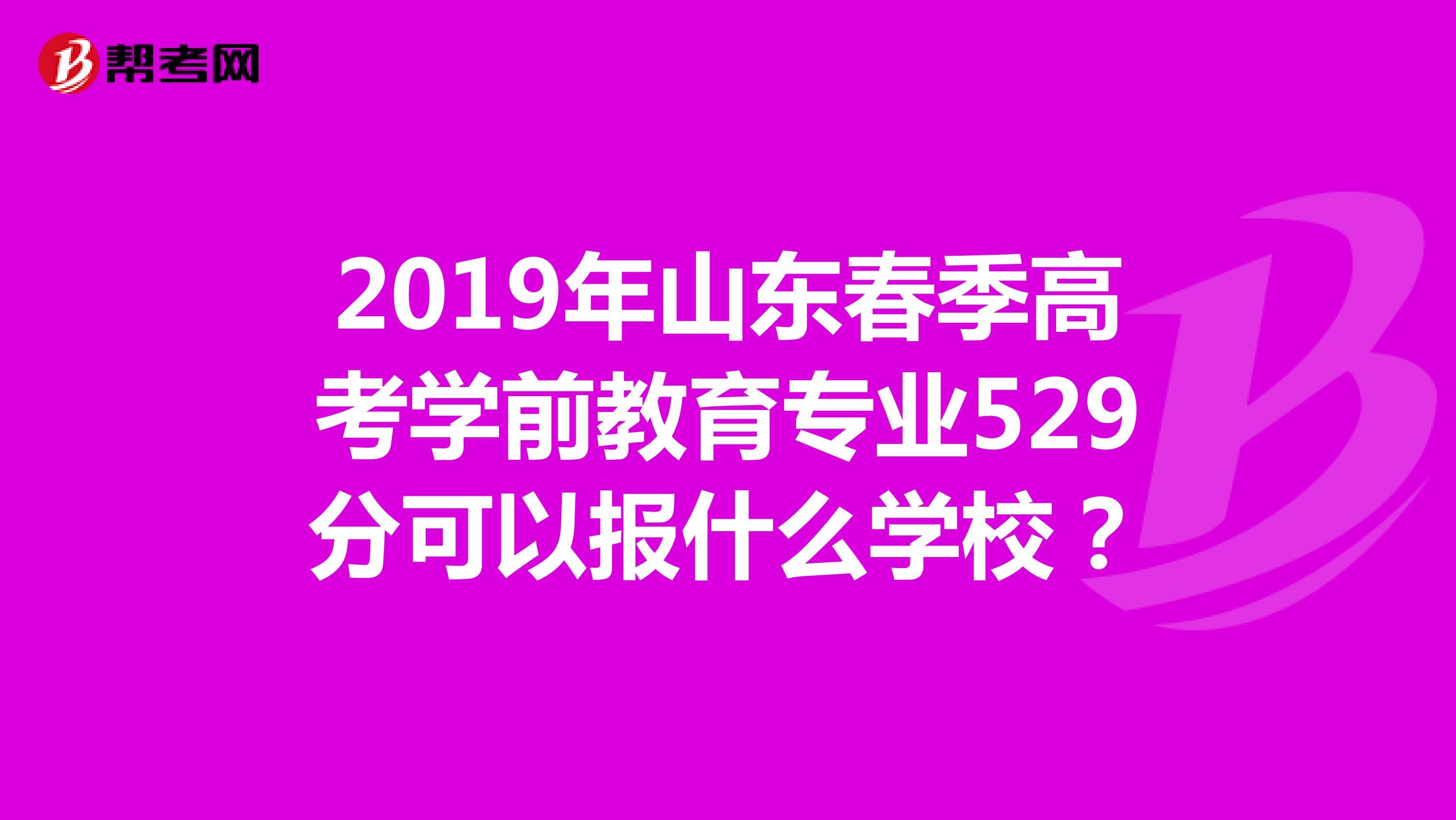 2019年山东春季高考学前教育专业529分可以报什么学校?
