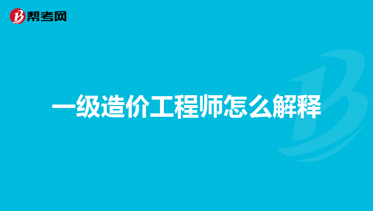 一级造价工程师怎么解释