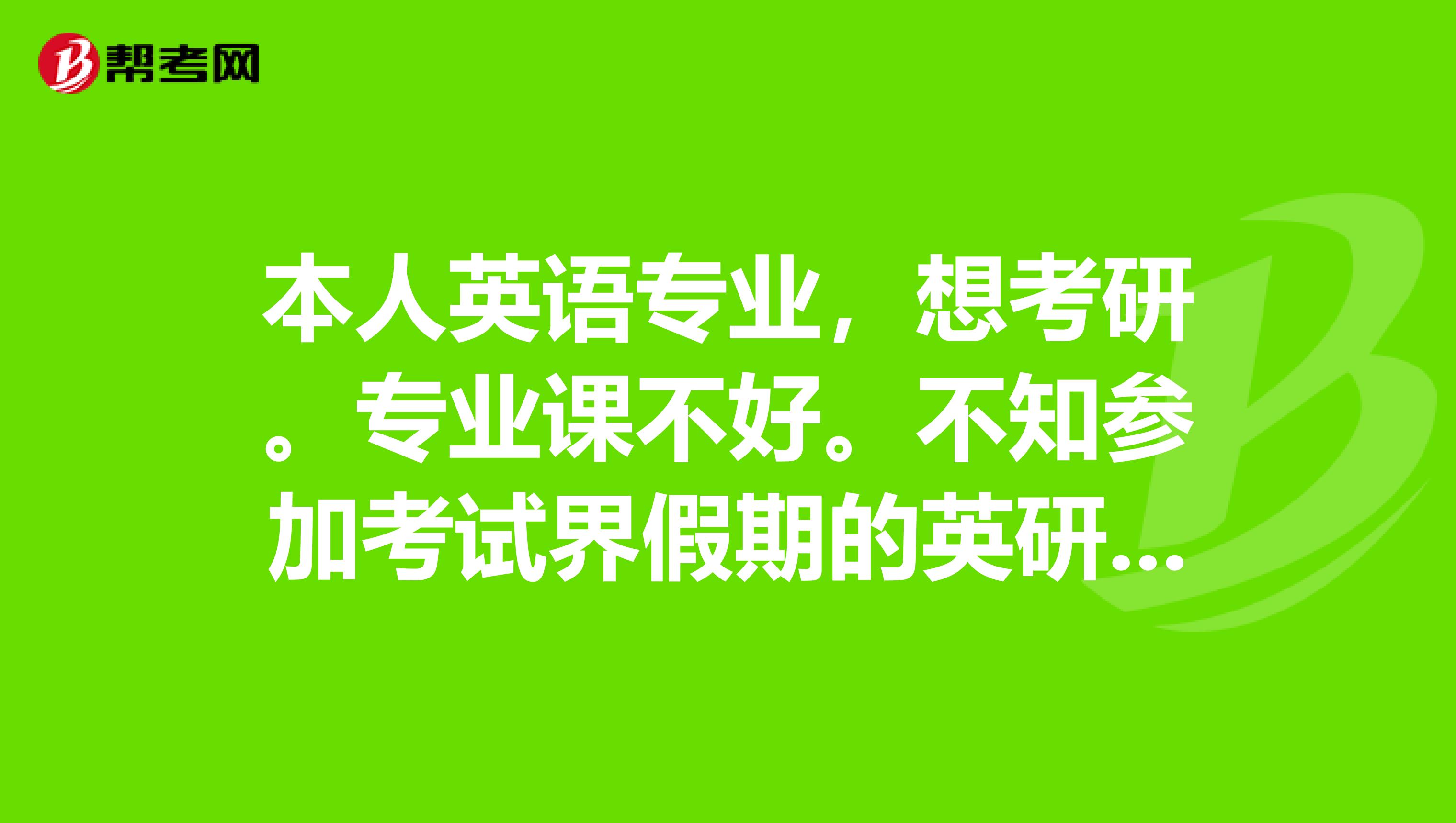 专业课不好.不知参加考试界假期的英研专业课辅导会有什么效果