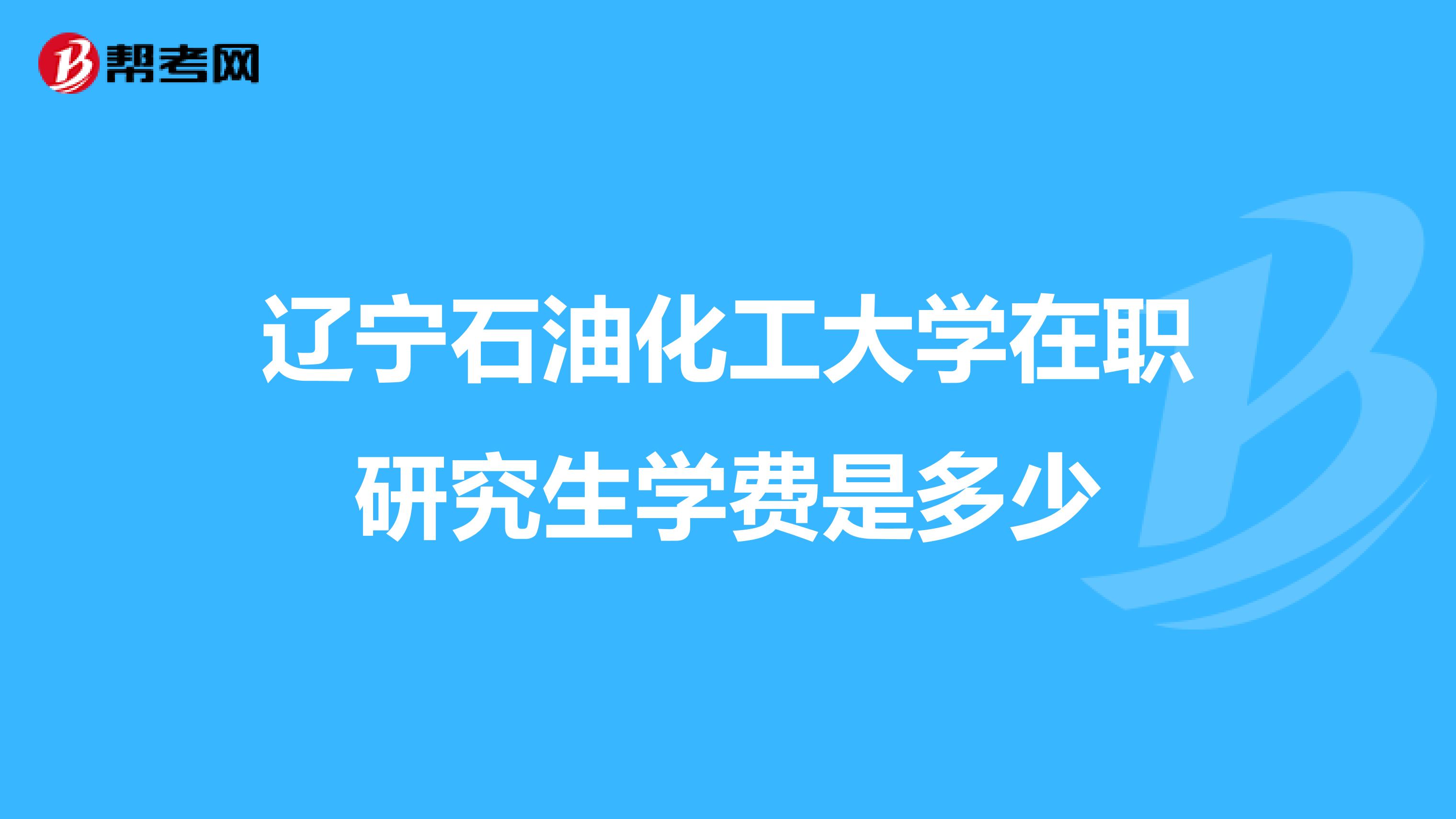 辽宁石油化工大学在职研究生学费是多少