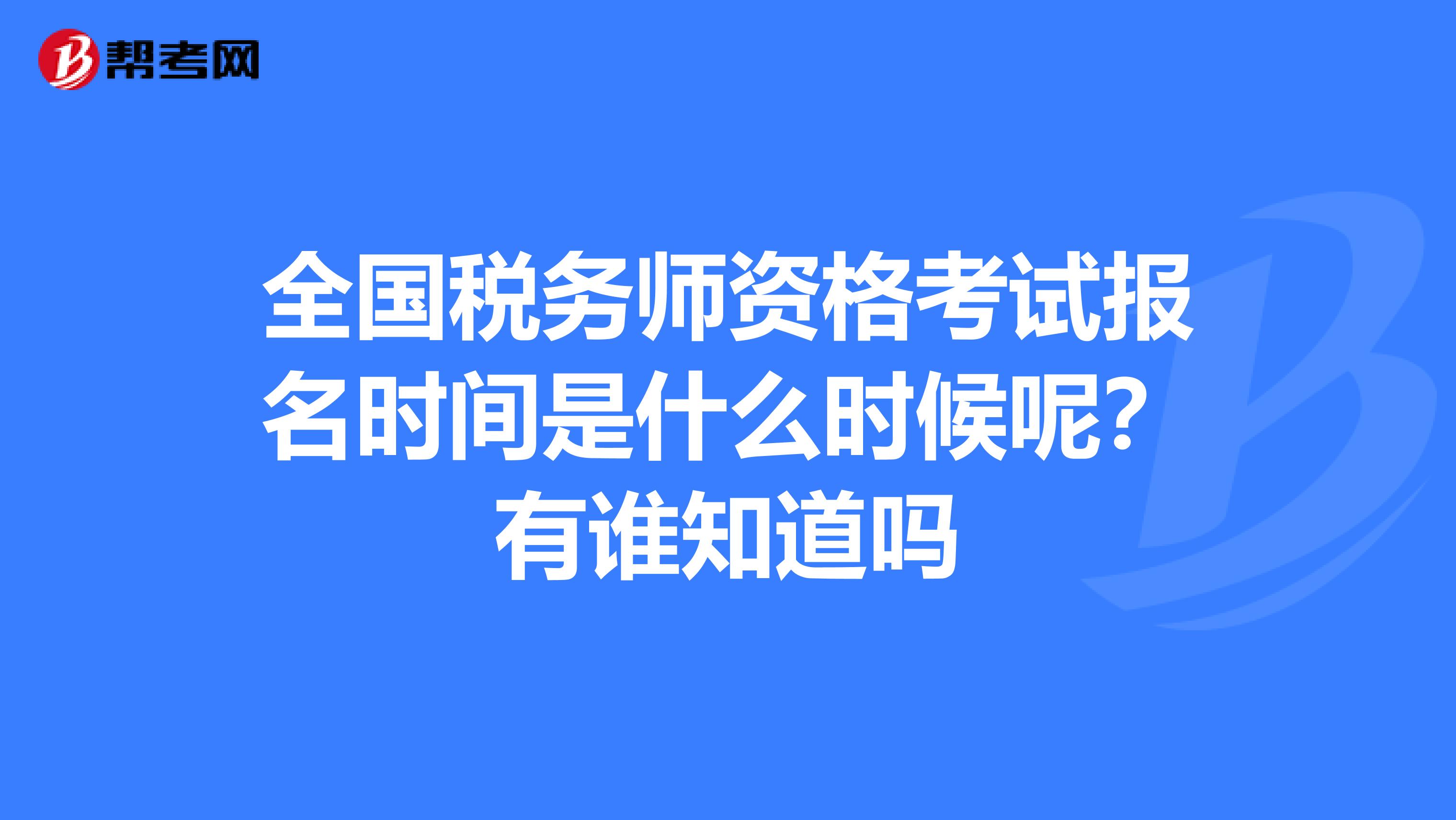 全国税务师资格考试报名时间是什么时候呢？有谁知道吗