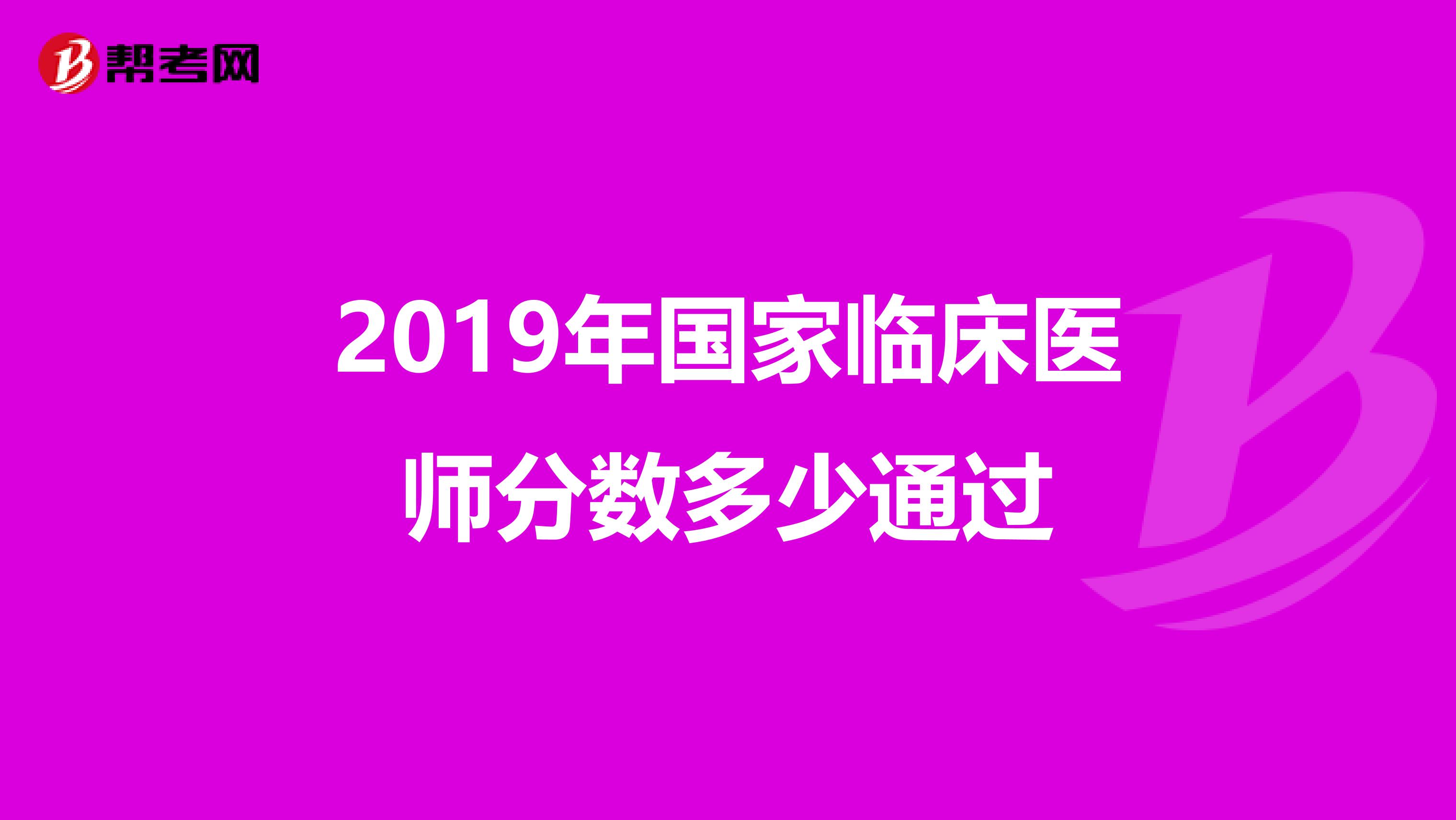 2019年國家臨床醫(yī)師分?jǐn)?shù)多少通過