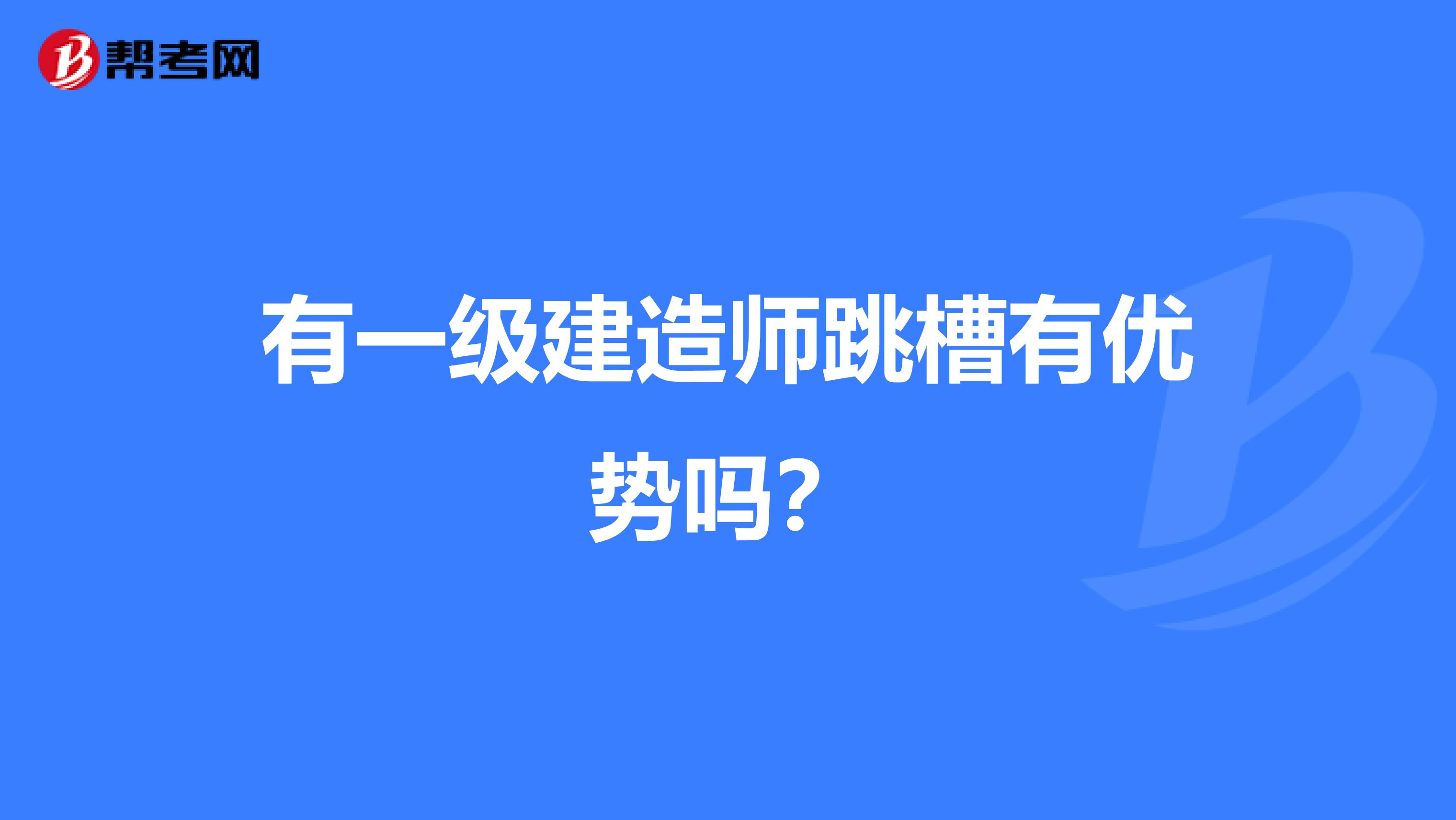 有一級(jí)建造師跳槽有優(yōu)勢(shì)嗎?