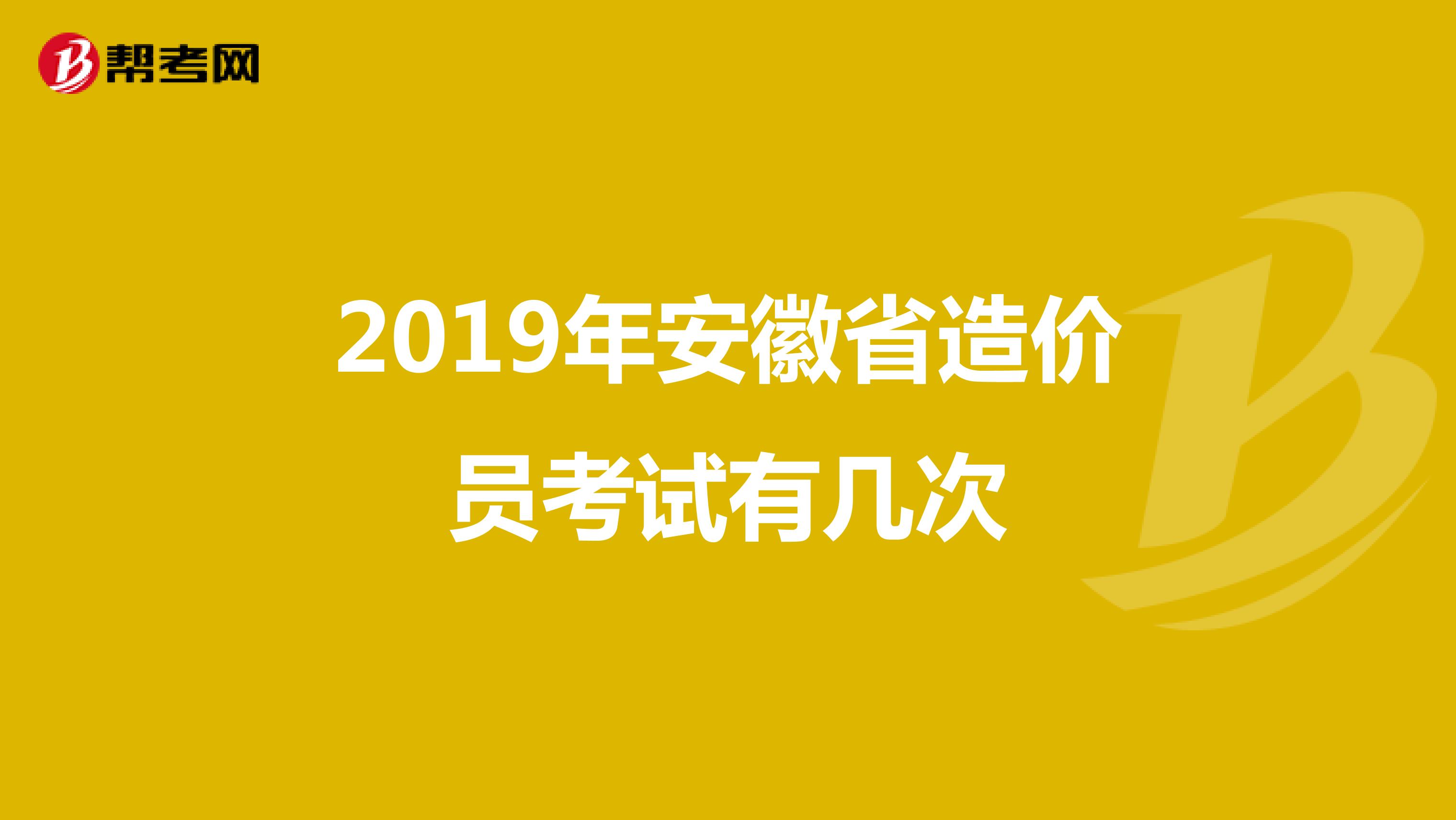 2019年安徽省造价员考试有几次