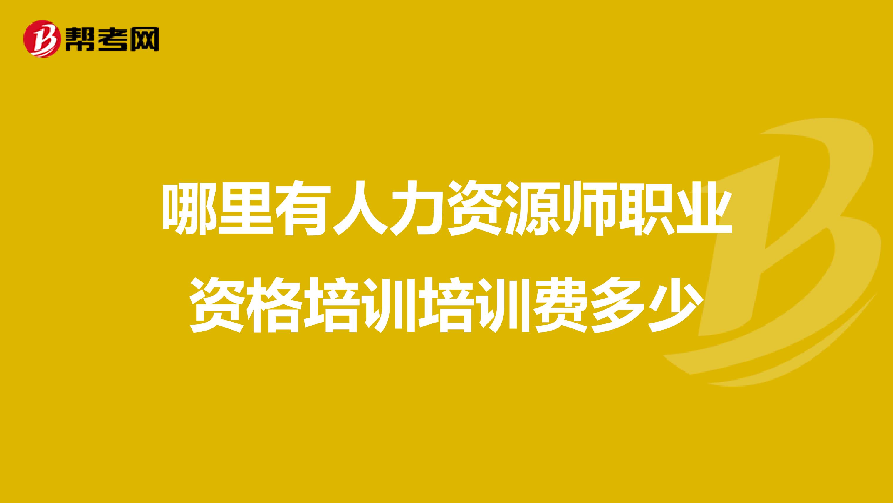 哪里有人力资源师职业资格培训培训费多少