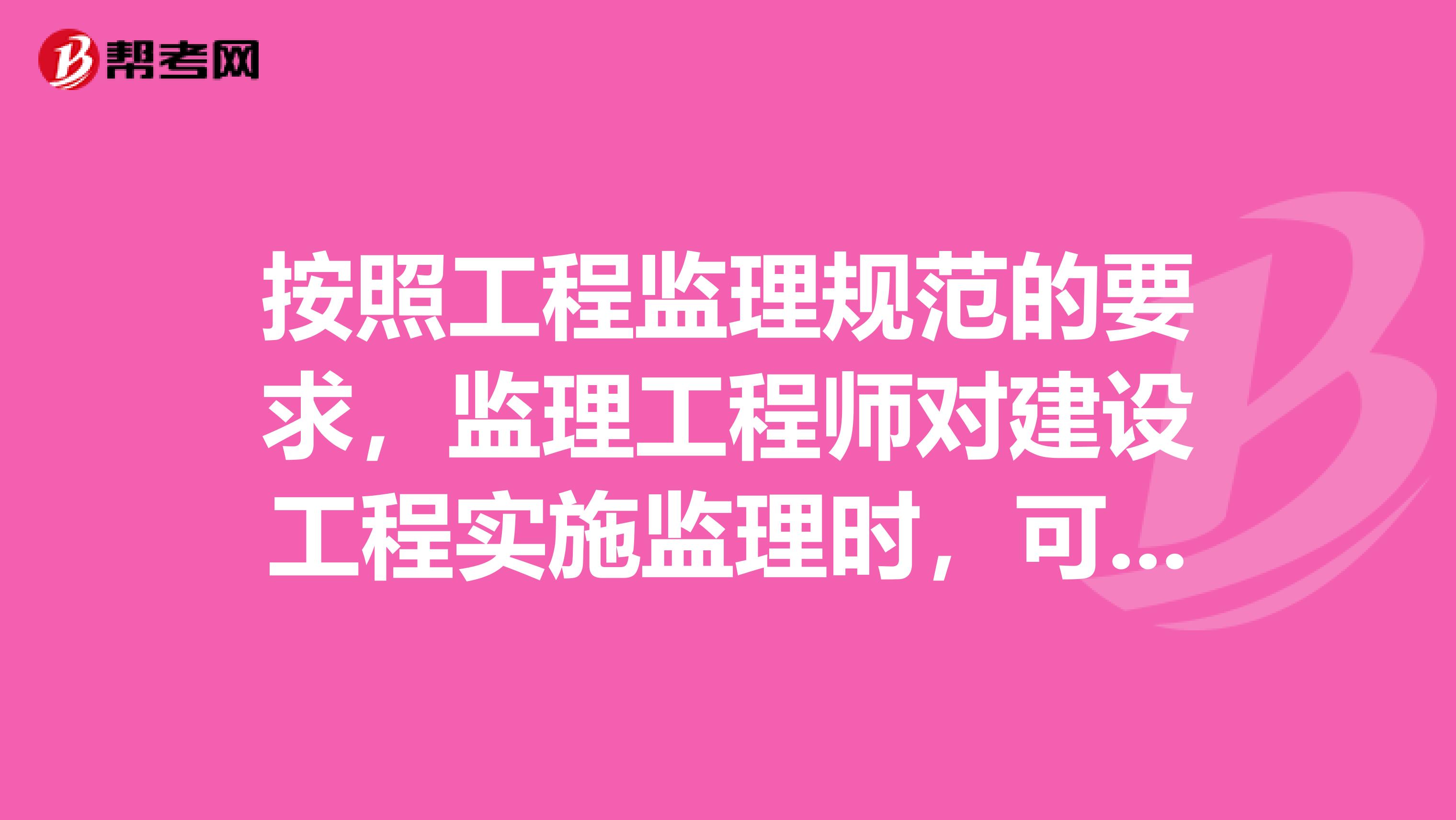 按照工程监理规范的要求,监理工程师对建设工程实施监理时,可采取的形式有什么?