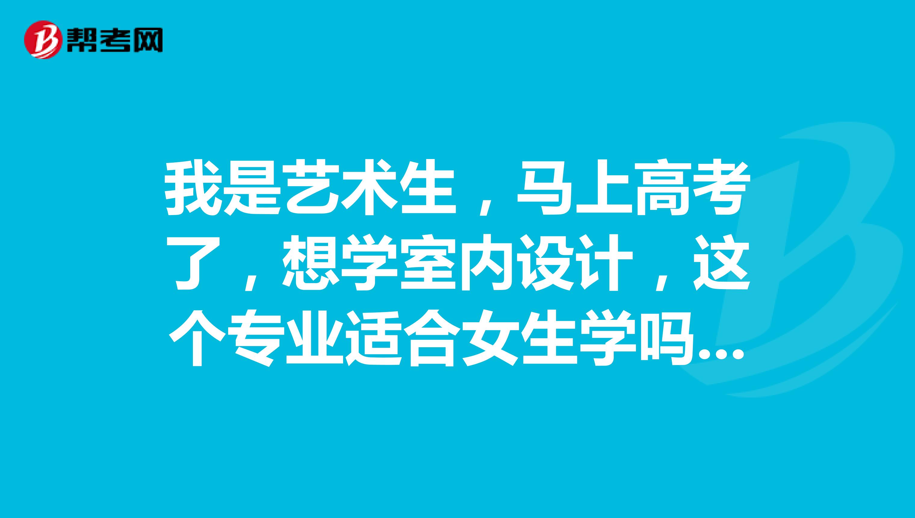 我是艺术生,马上高考了,想学室内设计,这个专业适合女生学吗?辛苦吗?