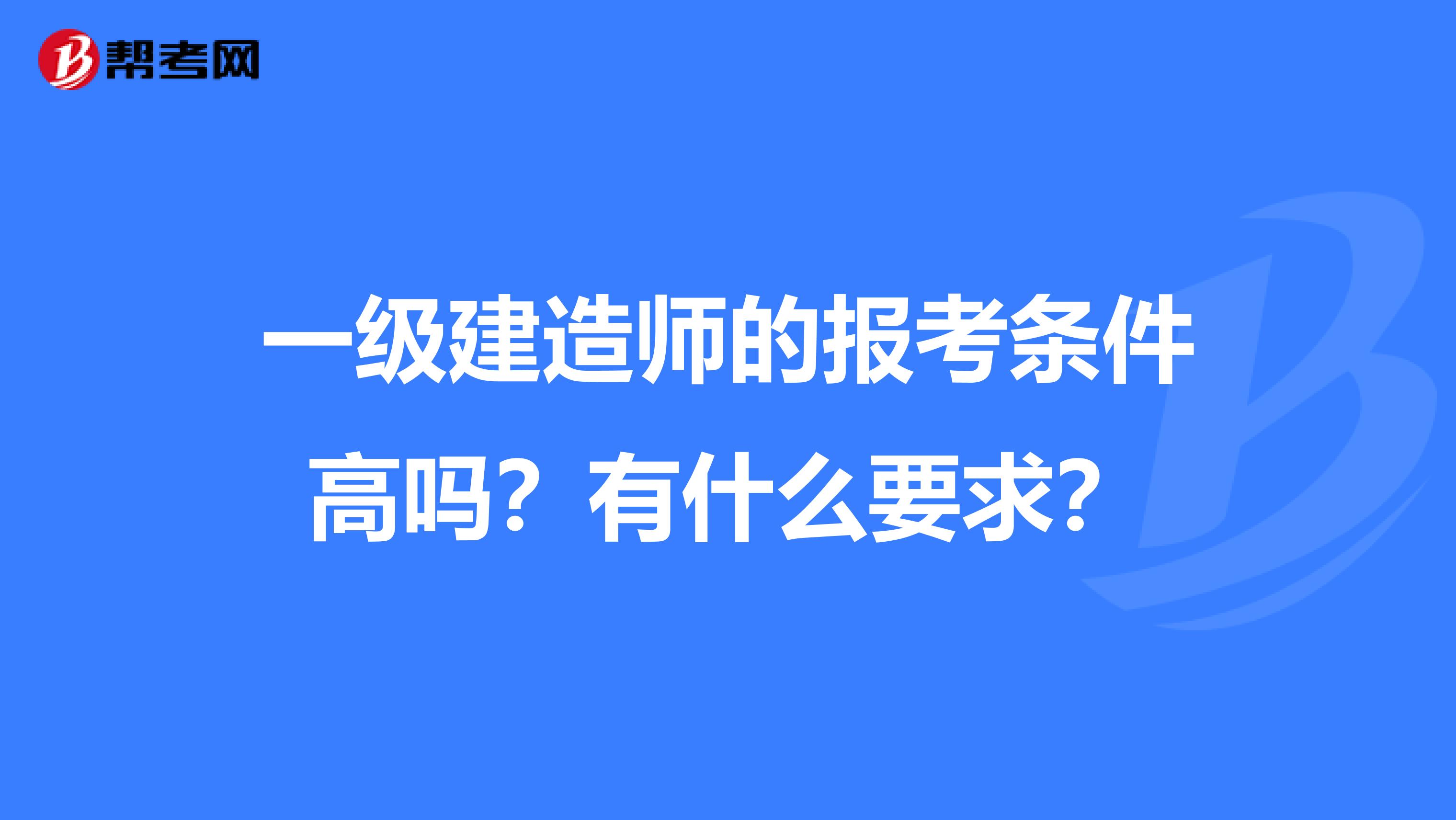 一级建造师的报考条件高吗？有什么要求？