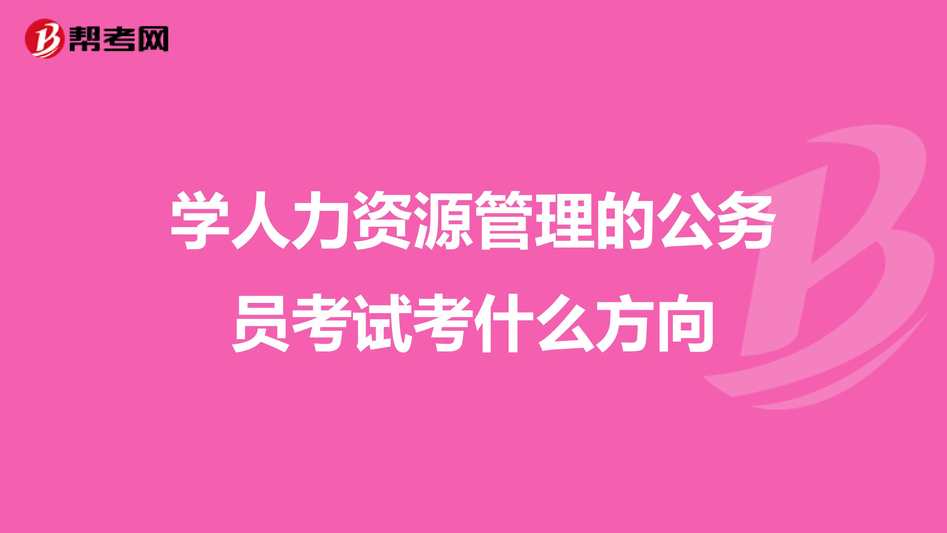 学人力资源管理的公务员考试考什么方向