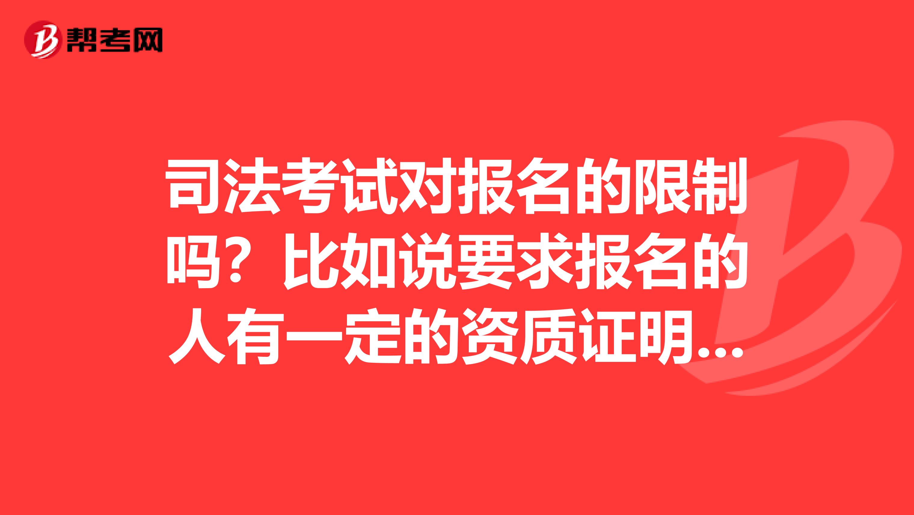 司法考试对报名的限制吗?比如说要求报名的人有一定的资质证明之类的,或者有相关经验的?