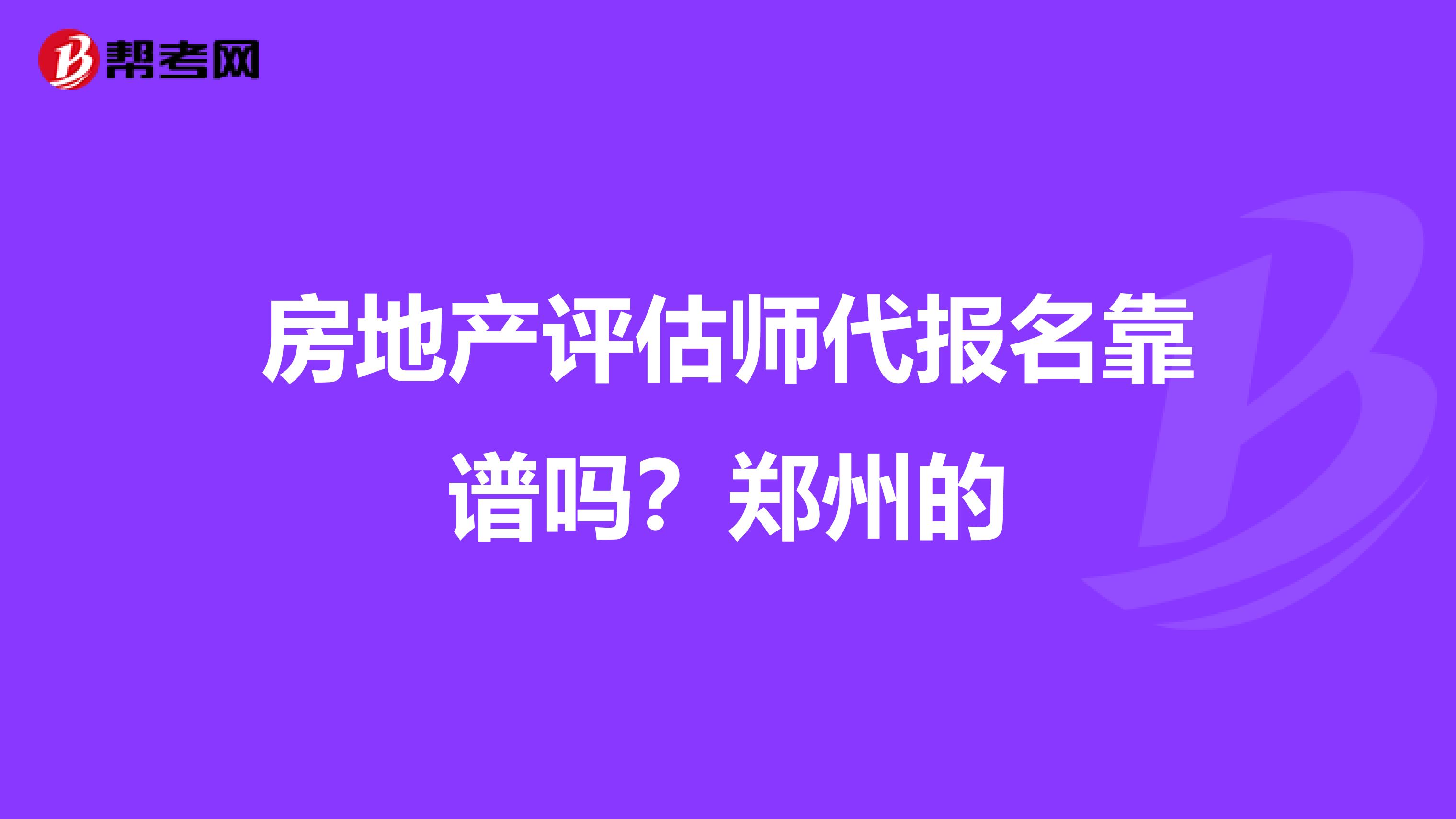 房地产评估师代报名靠谱吗？郑州的