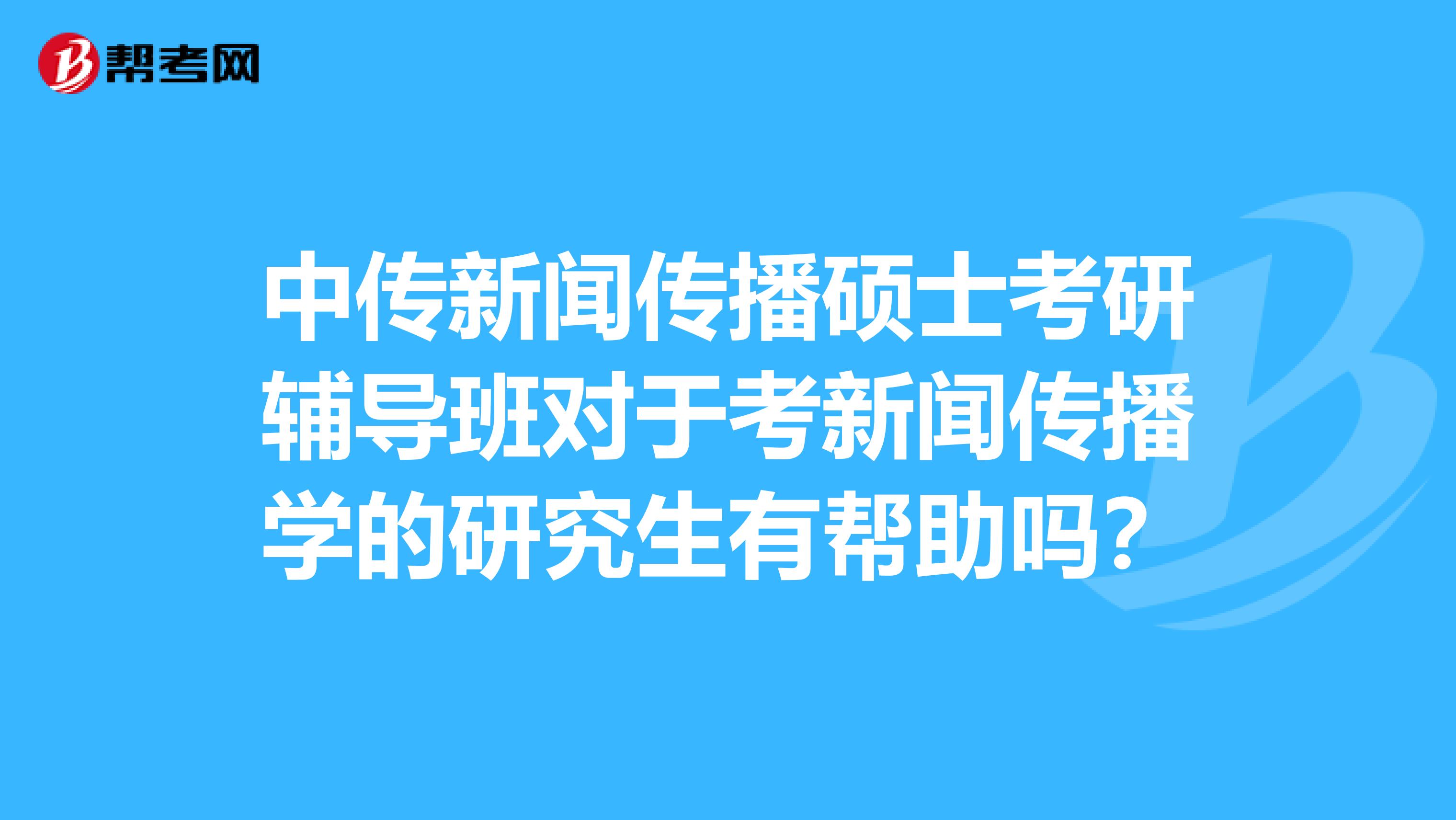 中傳新聞傳播碩士考研輔導班對于考新聞傳播學的研究生有幫助嗎？