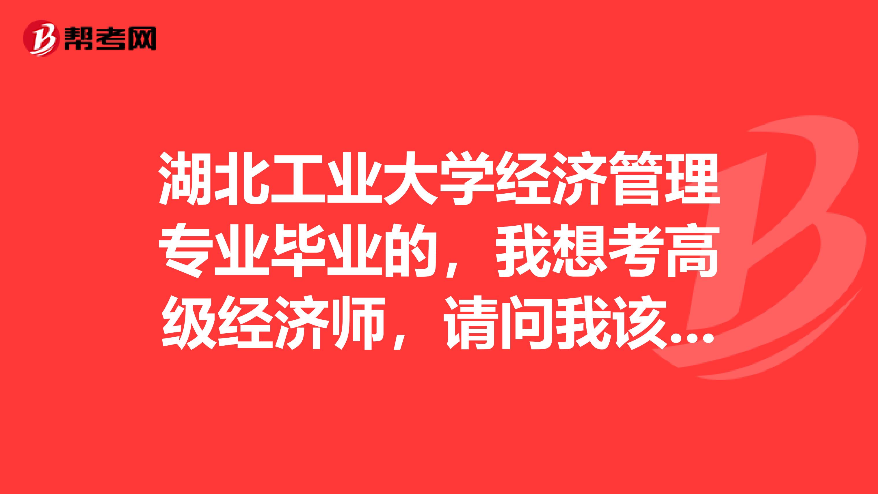 湖北工业大学经济管理专业毕业的,我想考高级经济师,请问我该如何复习备考呢?
