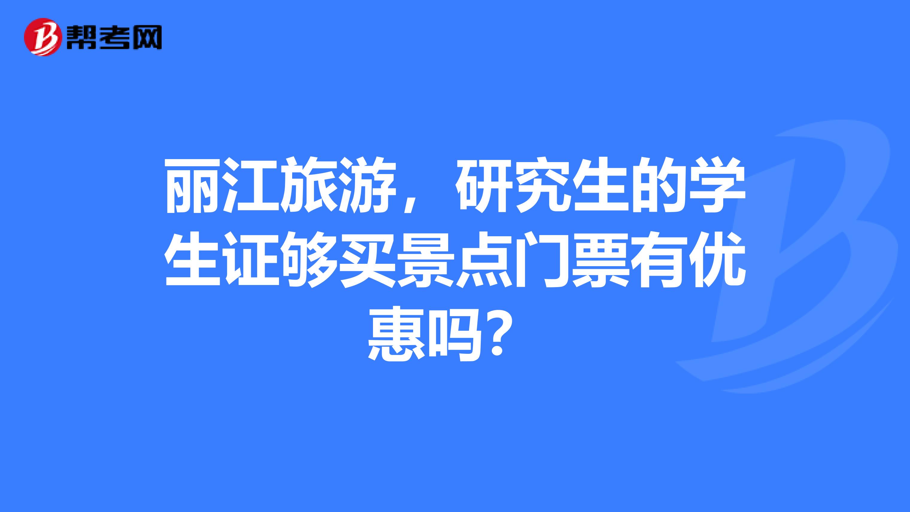 丽江旅游,研究生的学生证够买景点门票有优惠吗?