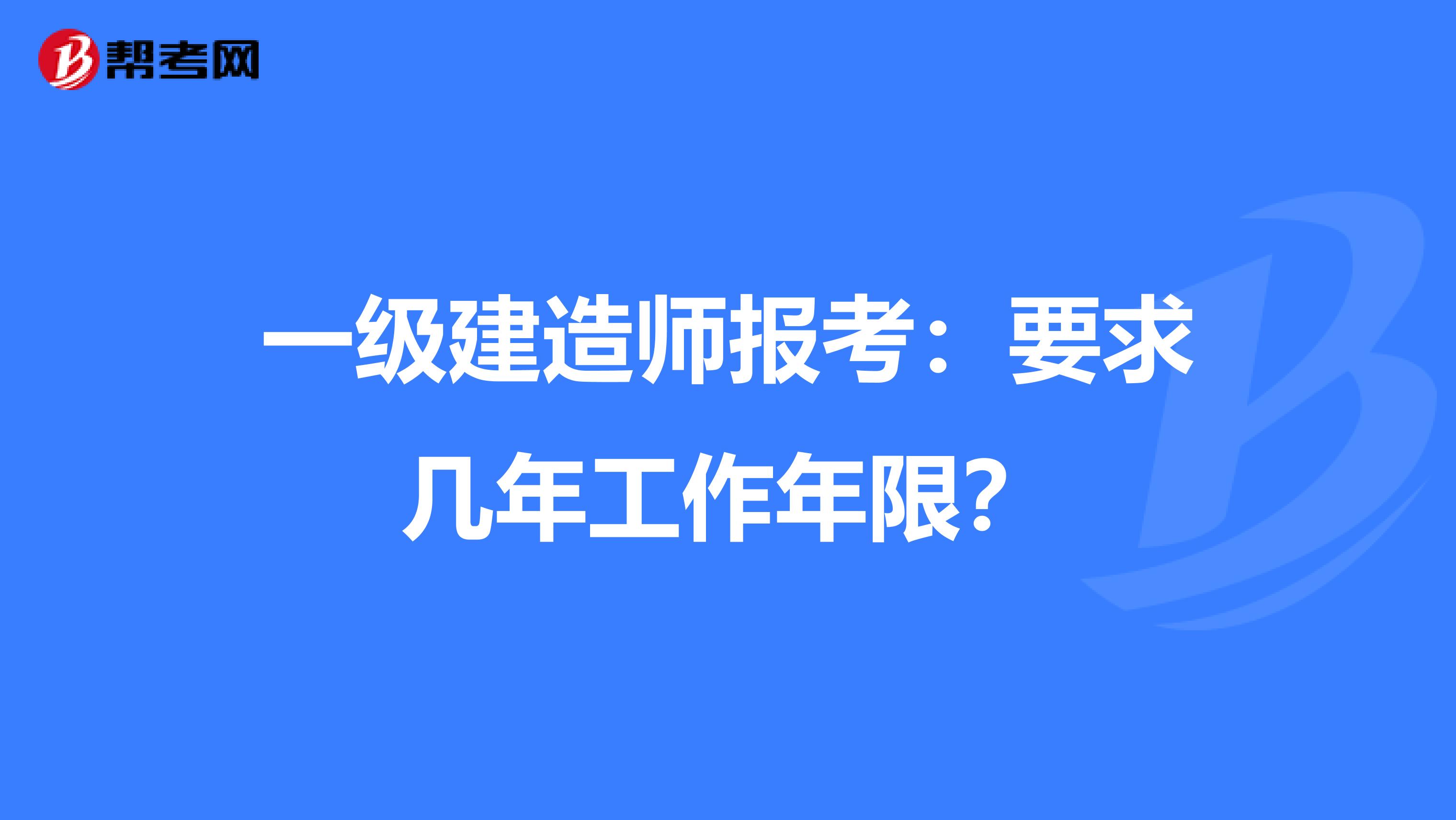 一级建造师报考：要求几年工作年限？