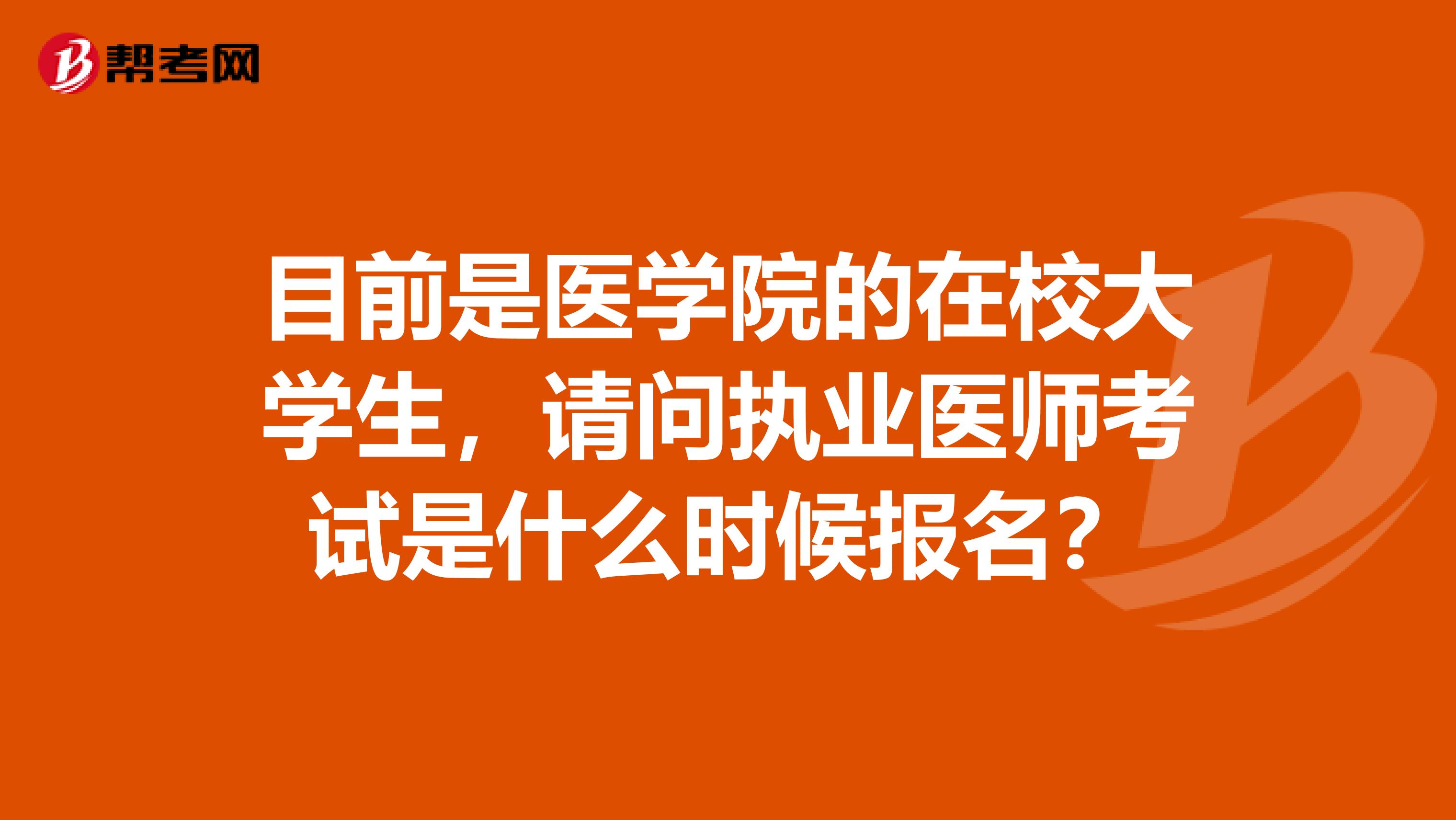 目前是医学院的在校大学生,请问执业医师考试是什么时候报名?