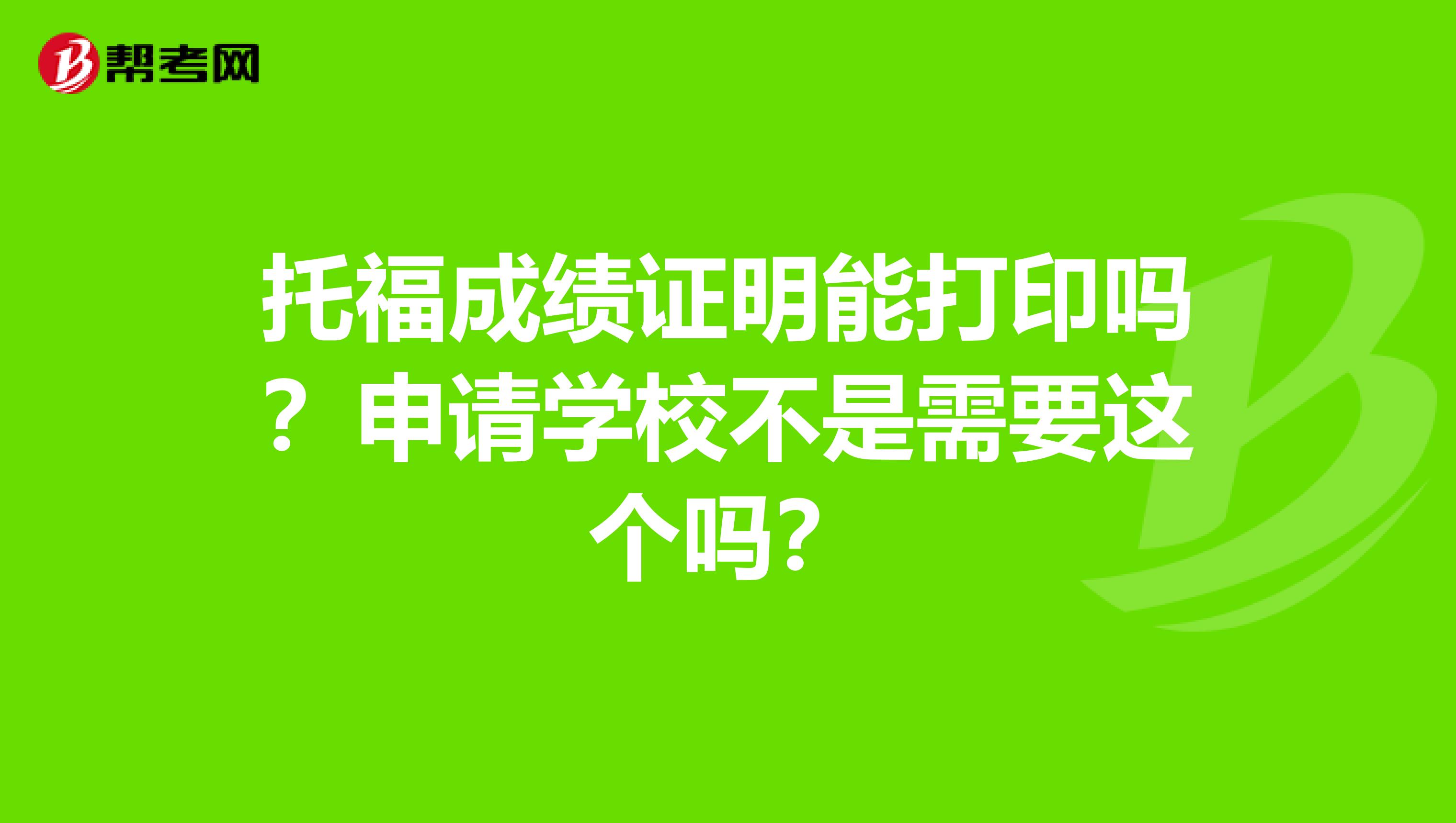托福成绩证明能打印吗?申请学校不是需要这个吗?