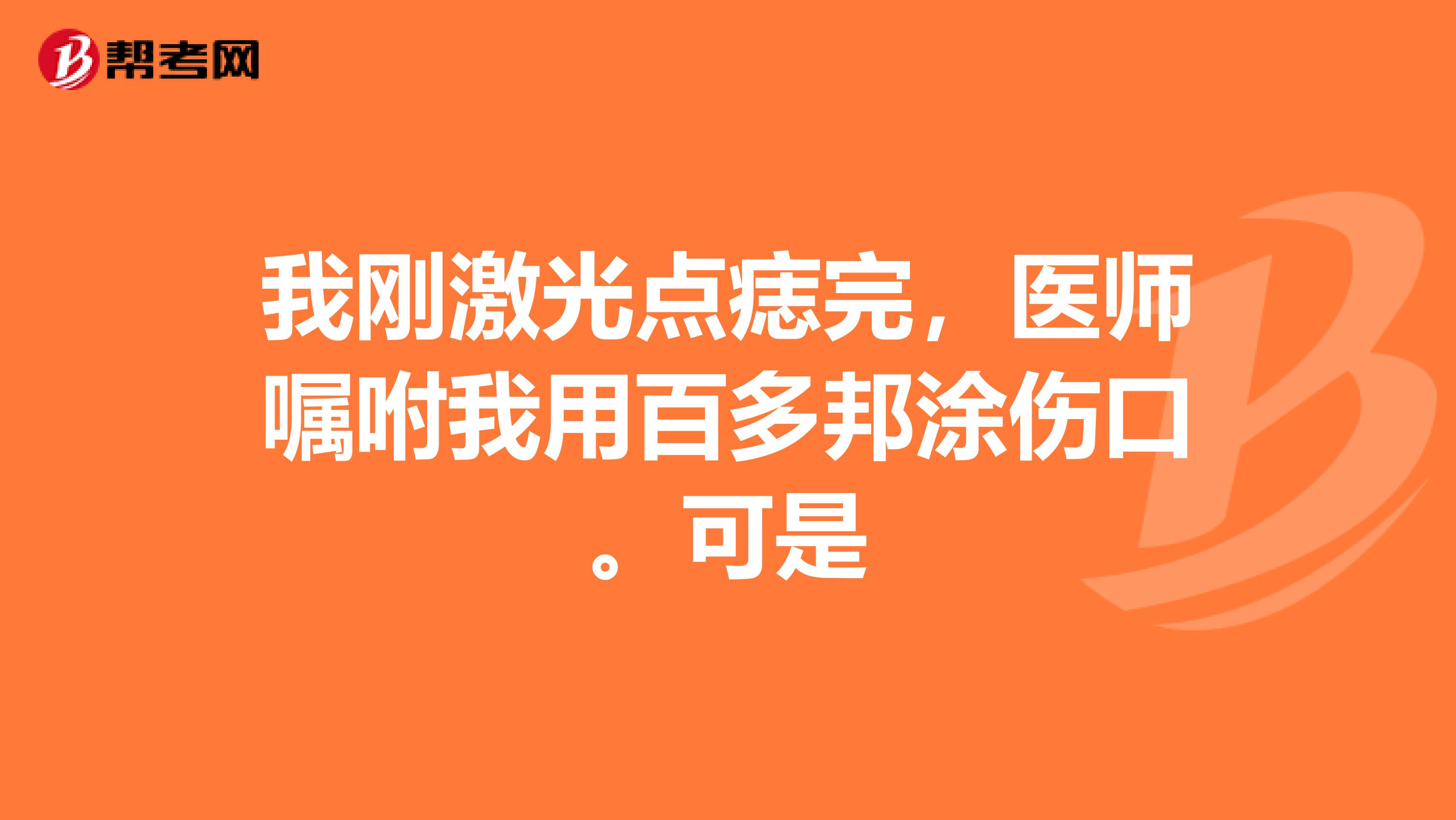 我刚激光点痣完，医师嘱咐我用百多邦涂伤口。可是