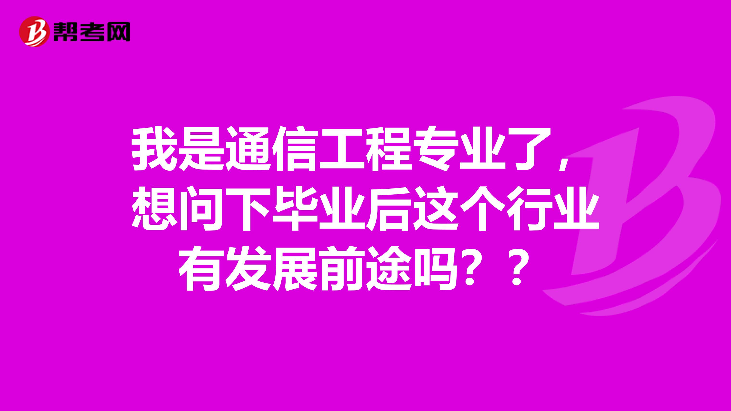 我是通信工程专业了,想问下毕业后这个行业有发展前途吗??