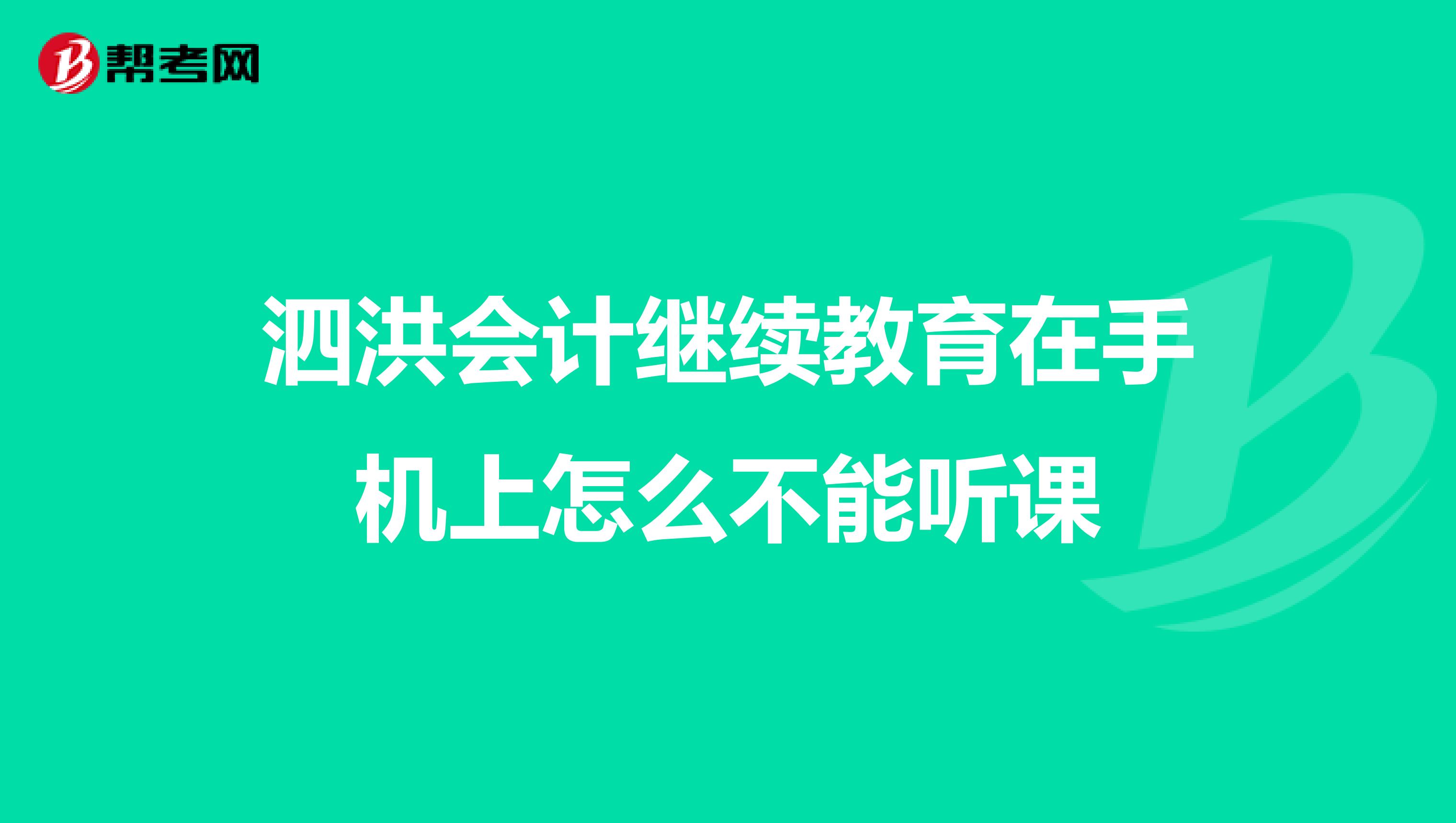 泗洪会计继续教育在手机上怎么不能听课