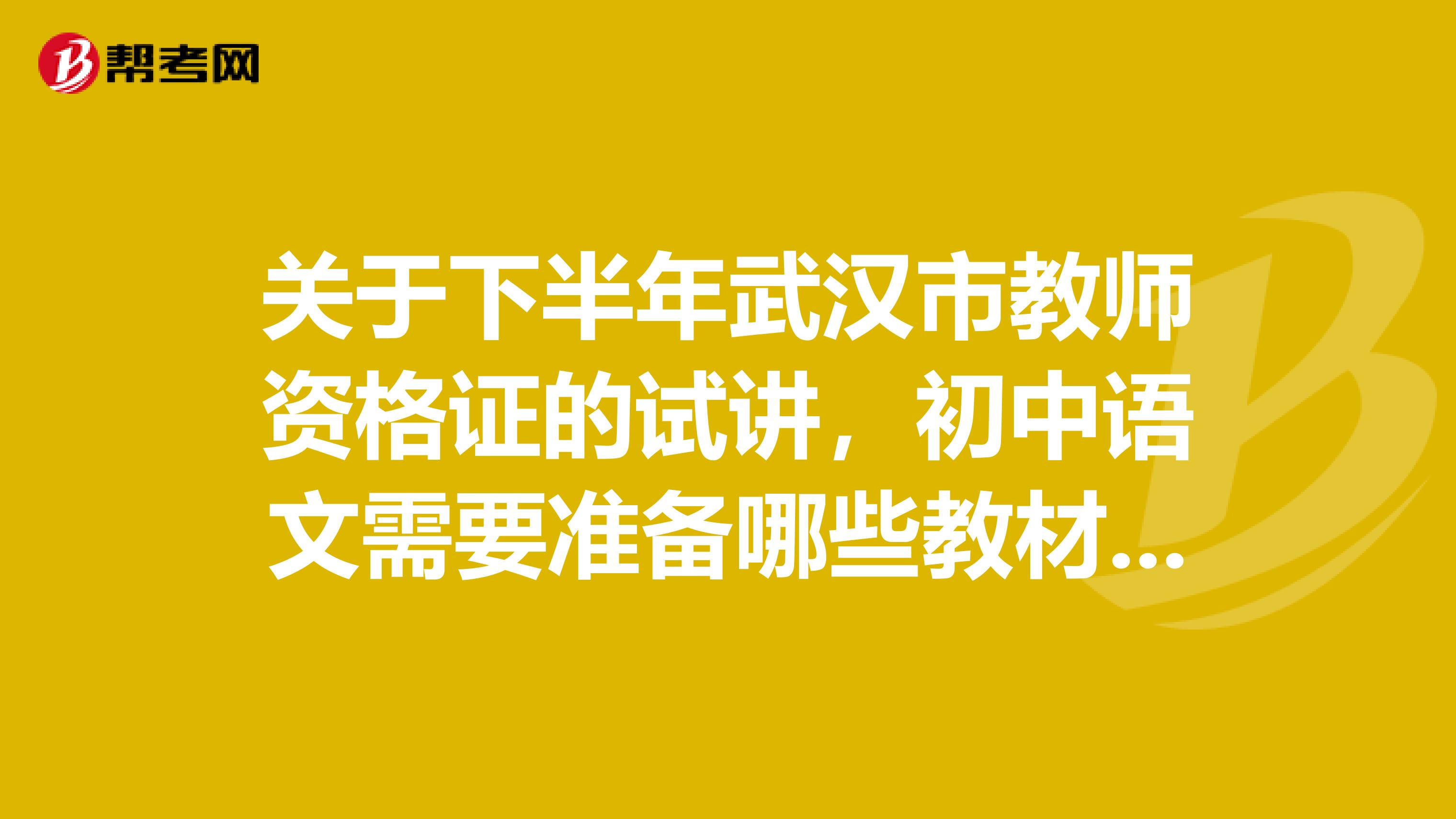 关于下半年武汉市教师资格证的试讲,初中语文需要准备哪些教材?还是初中三年6本教材都要看?