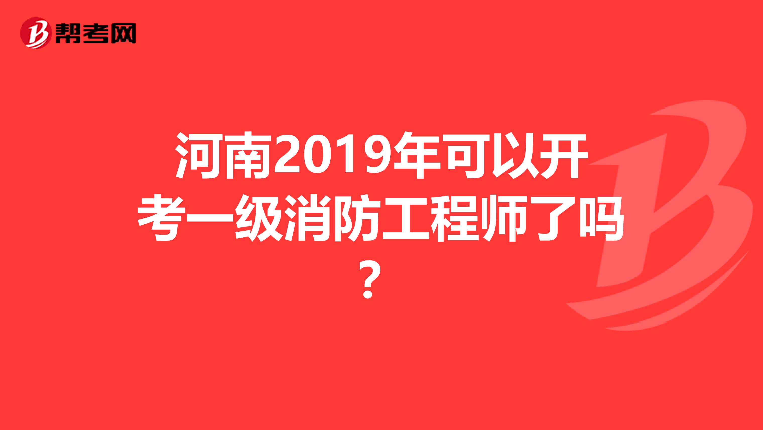 河南2019年可以开考一级消防工程师了吗?