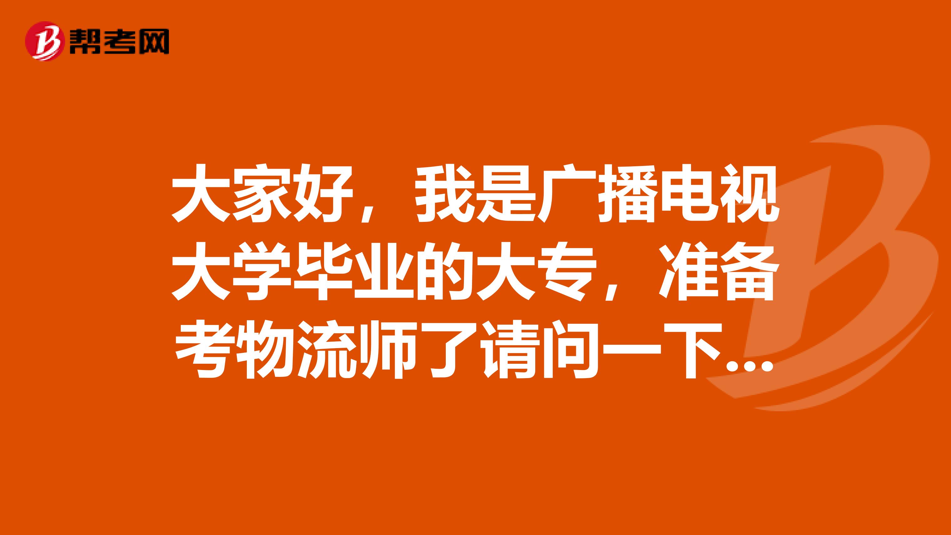 大家好，我是广播电视大学毕业的大专，准备考物流师了请问一下考试难吗?谢谢