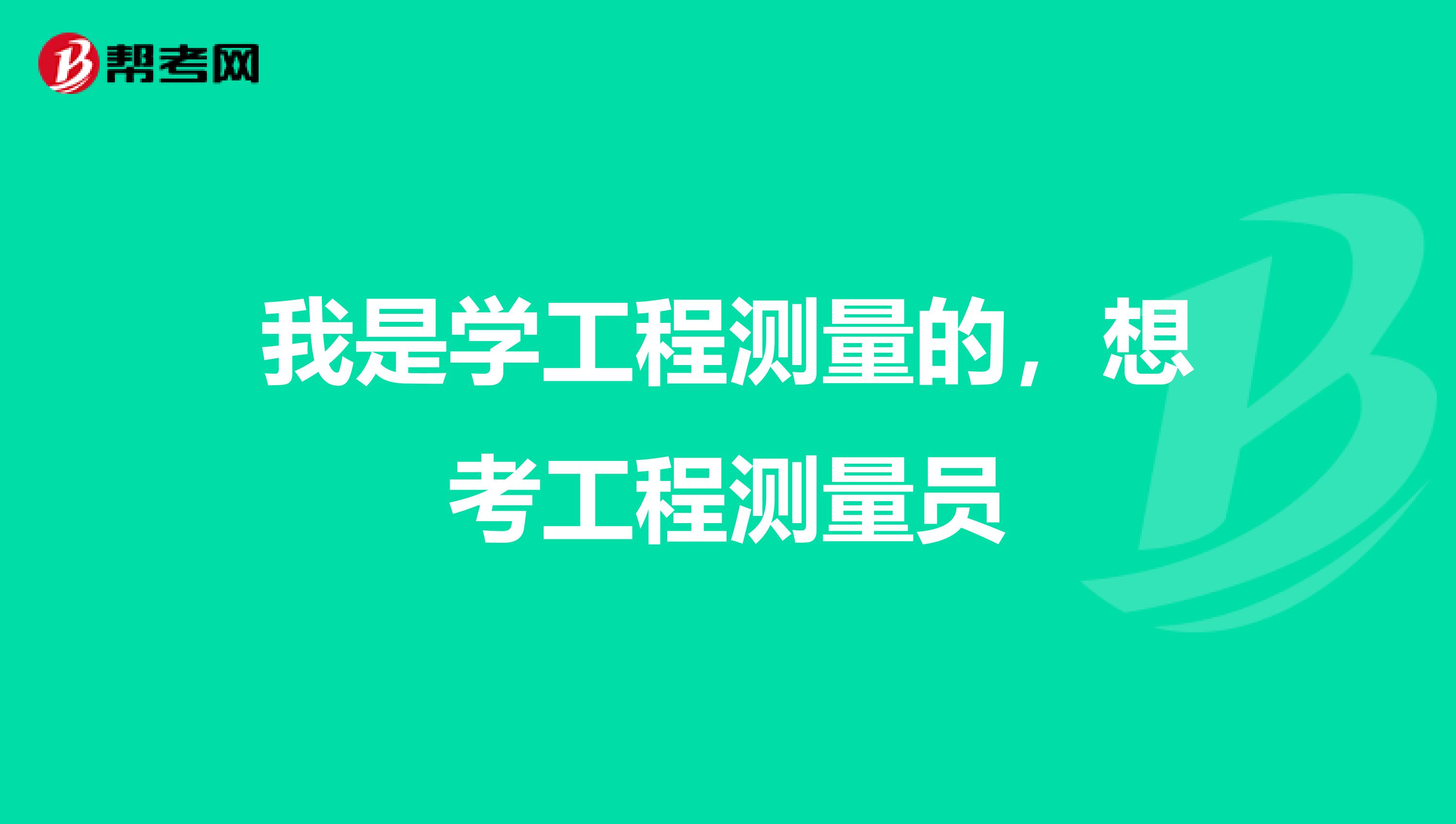 我是学工程测量的,想考工程测量员