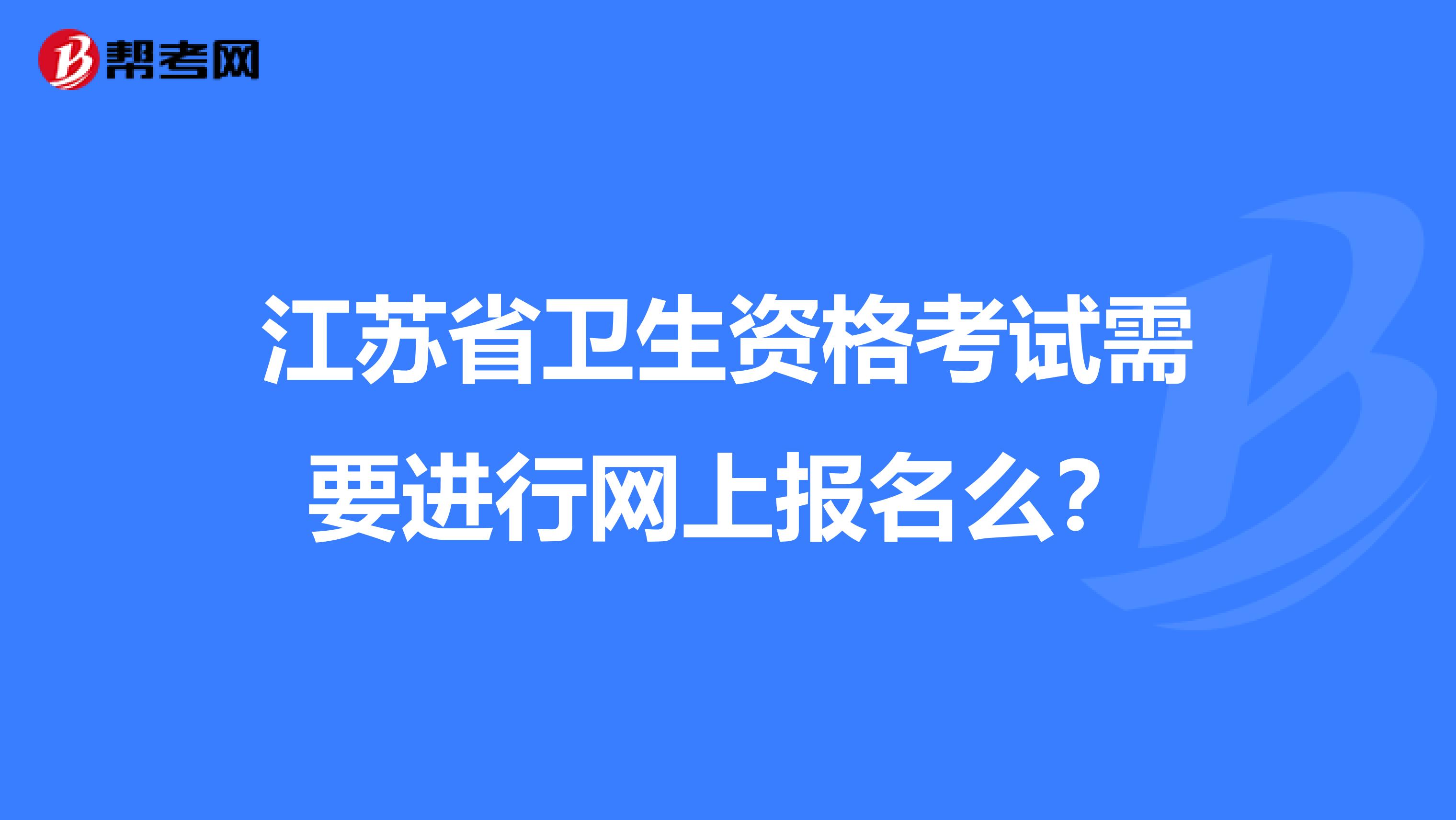 江苏省卫生资格考试需要进行网上报名么?