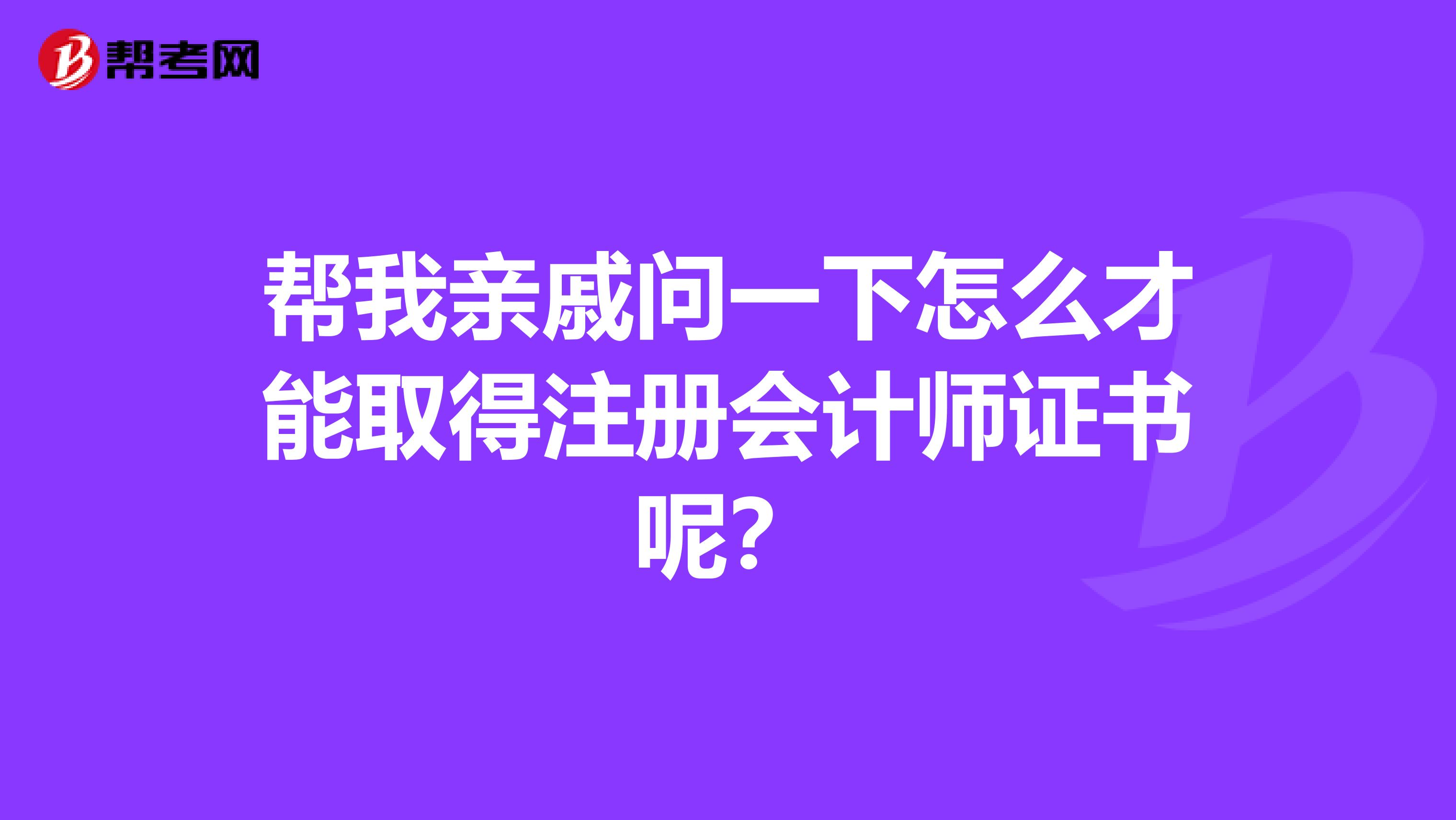 幫我親戚問一下怎么才能取得注冊會(huì)計(jì)師證書呢？