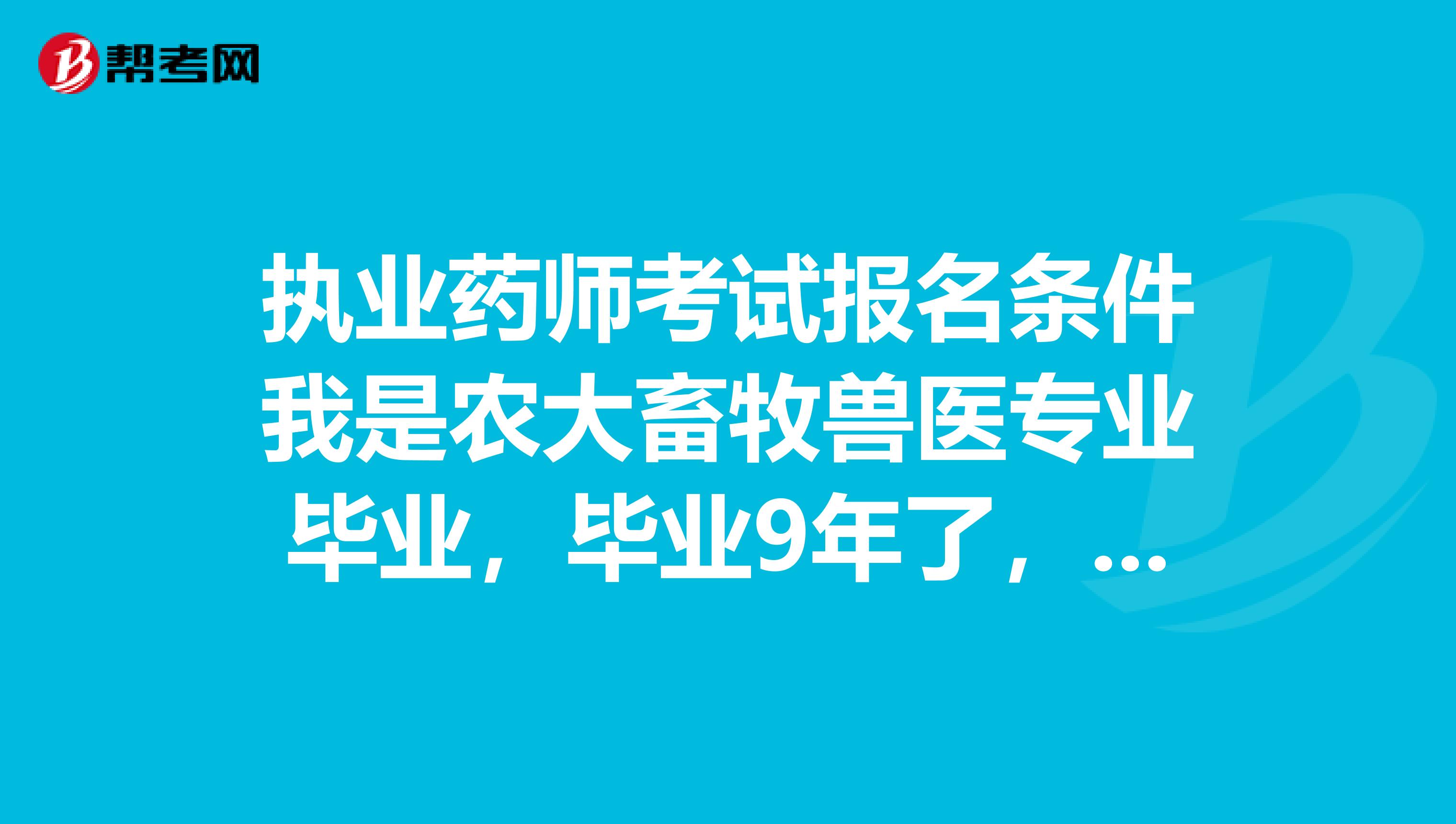 执业药师考试报名条件我是农大畜牧兽医专业毕业，毕业9年了，能报考执业药师吗