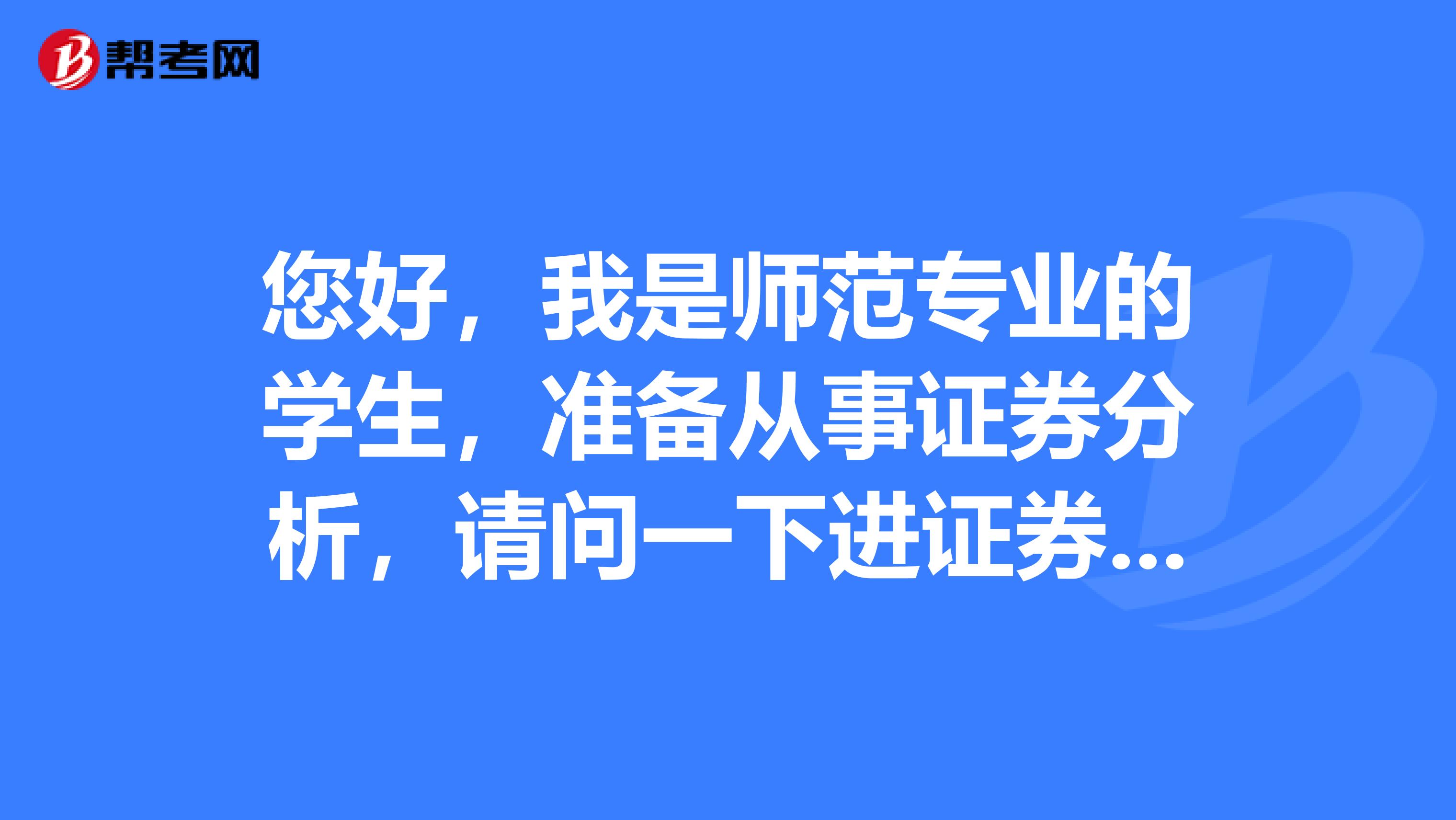 您好,我是师范专业的学生,准备从事证券分析,请问一下进证券行业做证券投资分析师怎么样?
