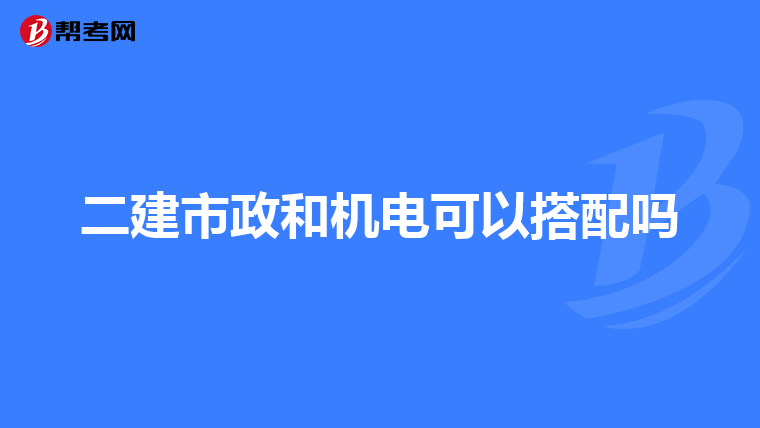 二建市政和机电可以搭配吗