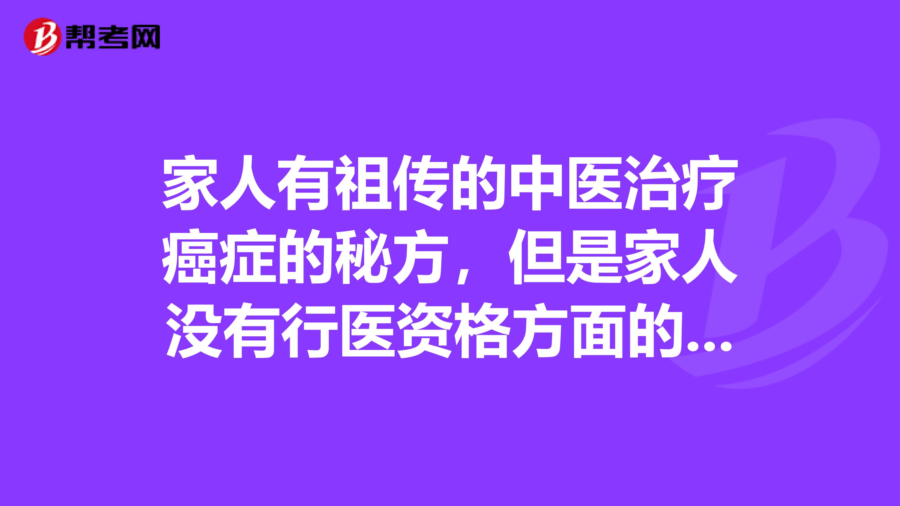 家人有祖传的中医治疗癌症的秘方，但是家人没有行医资格方面的证书，是农民，请问能给别人开药吗