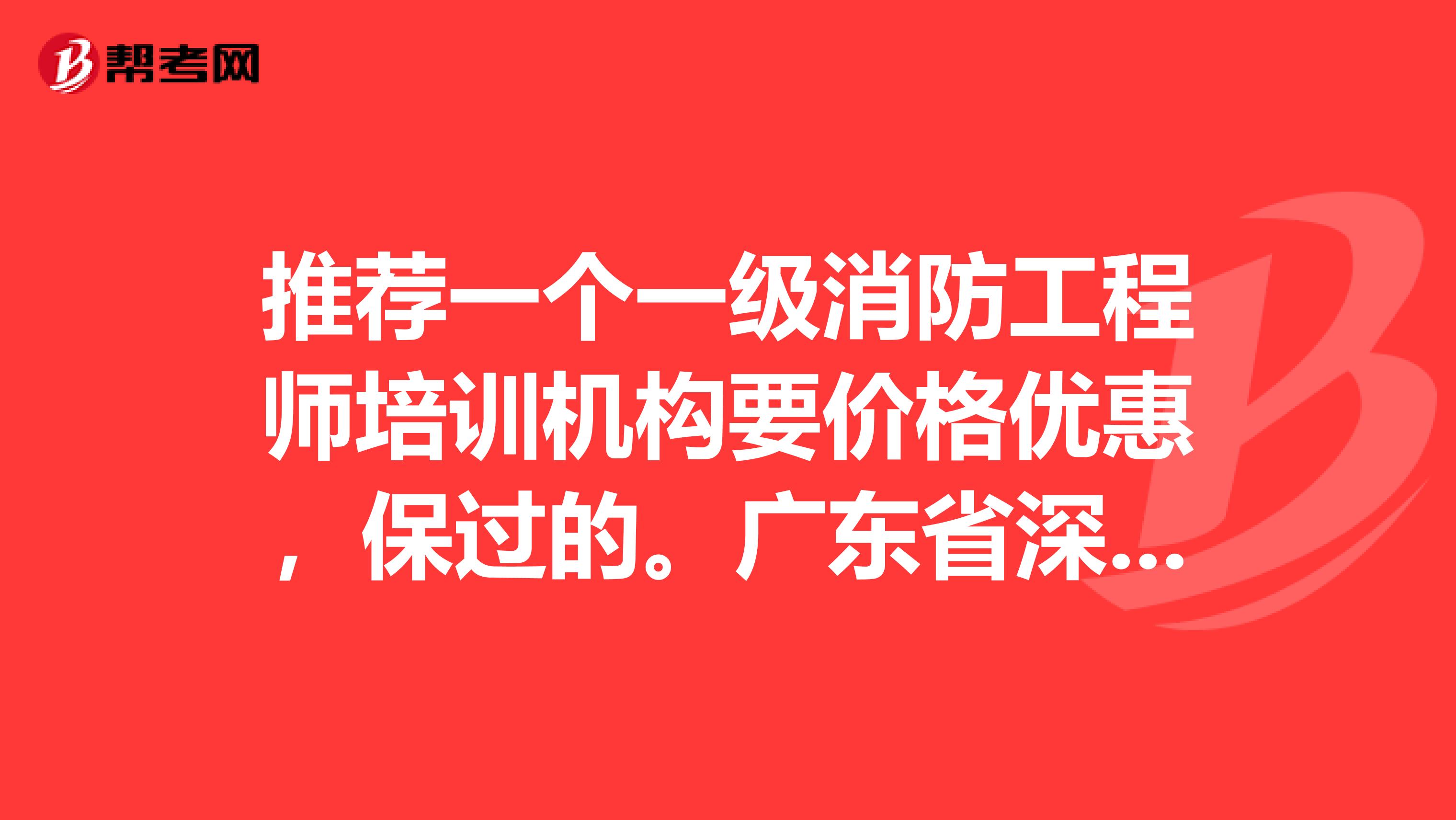推荐一个一级消防工程师培训机构要价格优惠,保过的。广东省深圳市