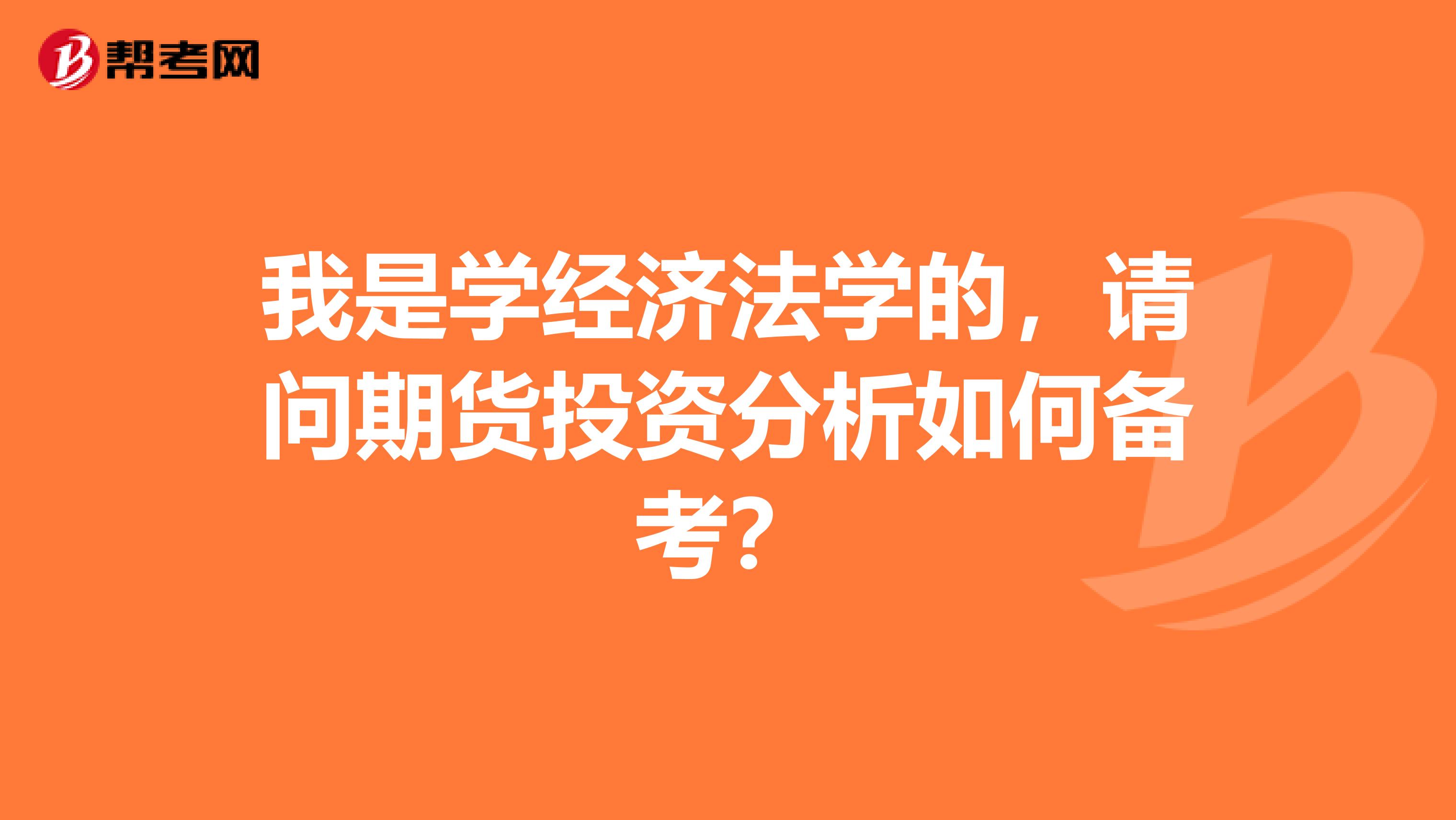我是学经济法学的，请问期货投资分析如何备考？