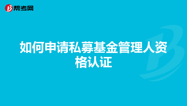 如何申请私募基金管理人资格认证