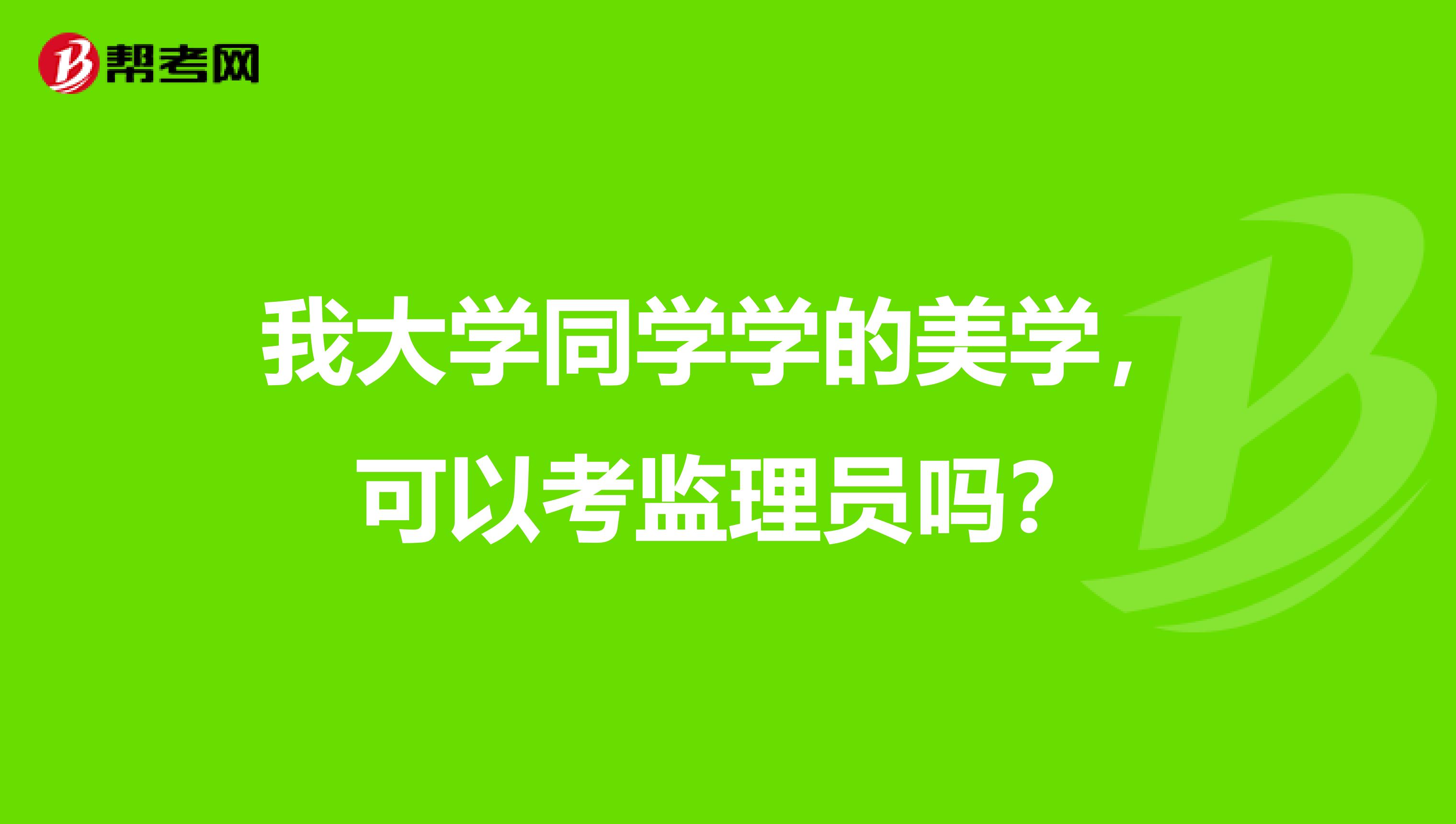 我大学同学学的美学，可以考监理员吗？